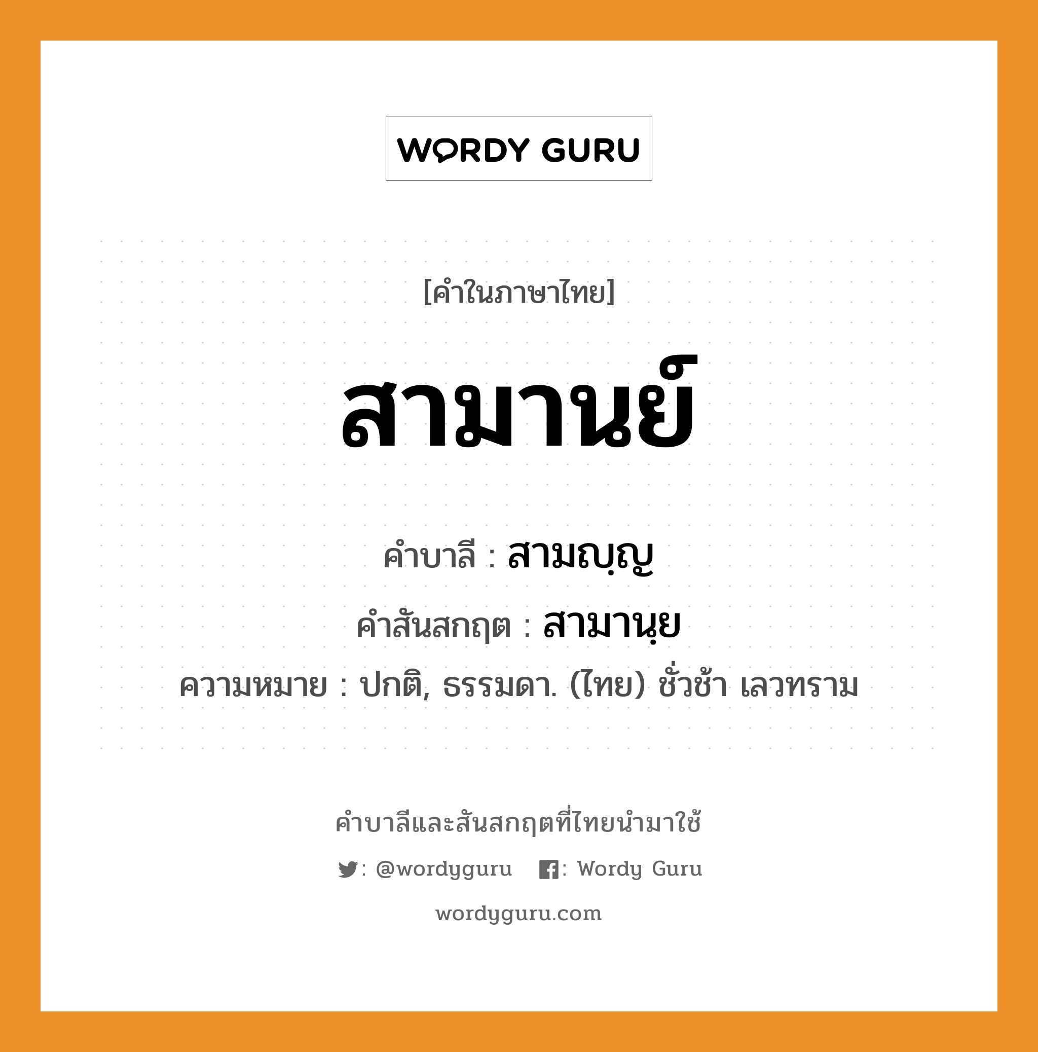 สามานย์ บาลี สันสกฤต?, คำบาลีและสันสกฤต สามานย์ คำในภาษาไทย สามานย์ คำบาลี สามญฺญ คำสันสกฤต สามานฺย ความหมาย ปกติ, ธรรมดา. (ไทย) ชั่วช้า เลวทราม