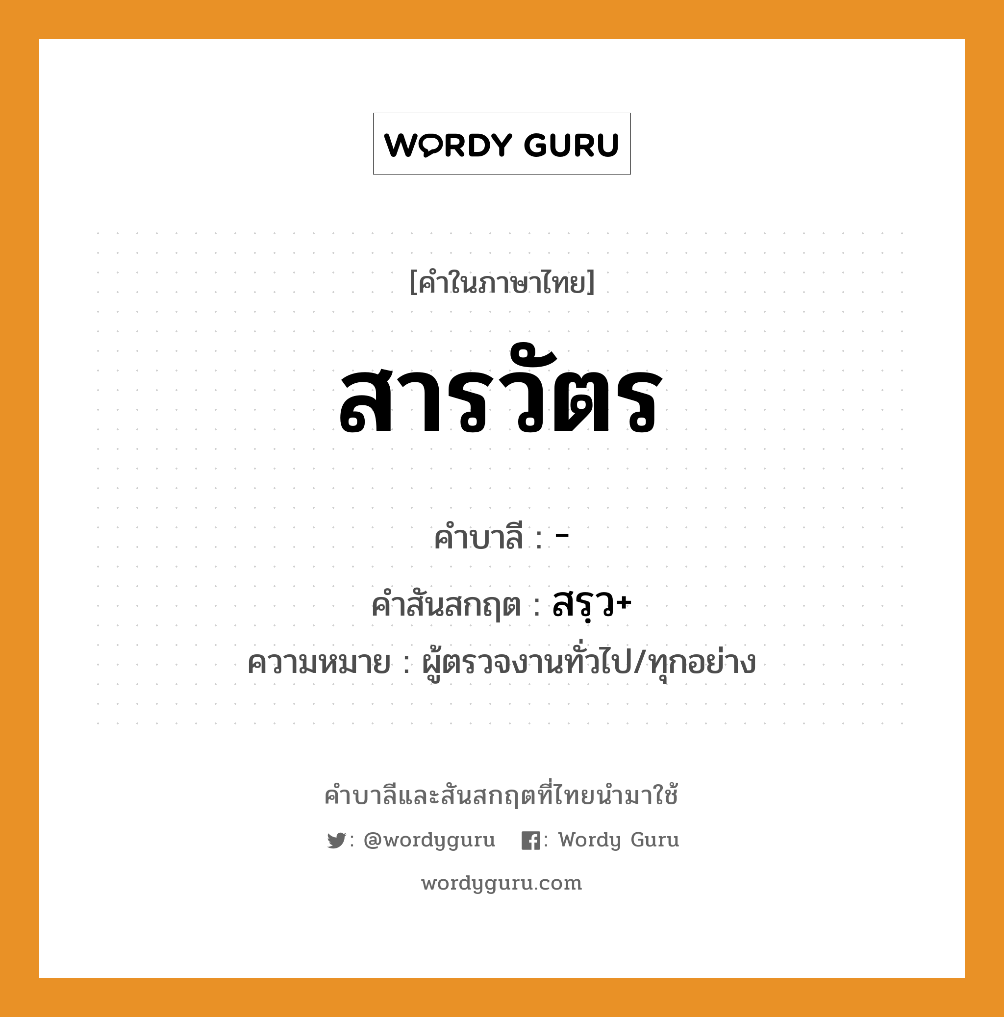 สารวัตร บาลี สันสกฤต?, คำบาลีและสันสกฤต สารวัตร คำในภาษาไทย สารวัตร คำบาลี - คำสันสกฤต สรฺว+ ความหมาย ผู้ตรวจงานทั่วไป/ทุกอย่าง