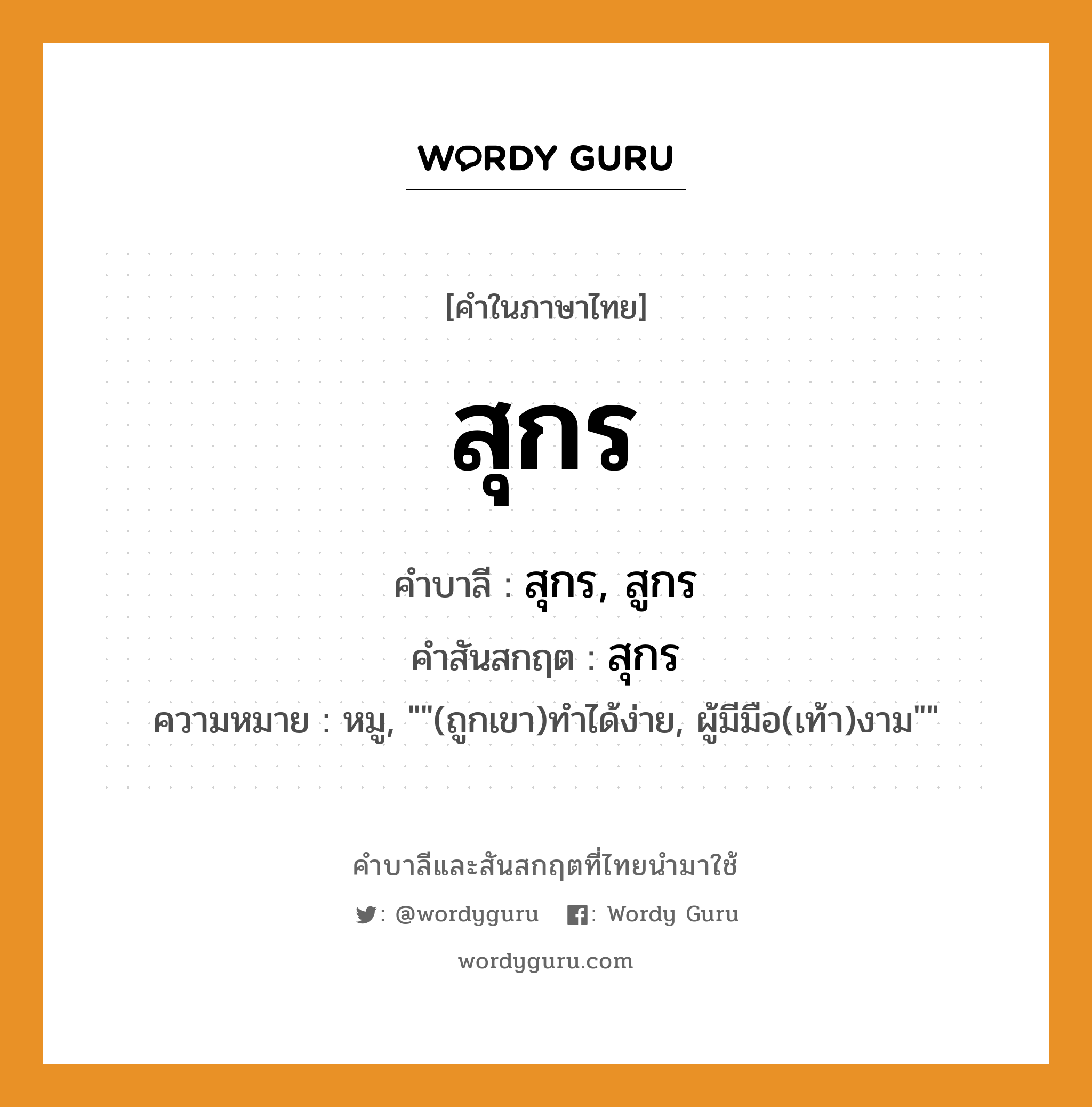 สุกร บาลี สันสกฤต?, คำบาลีและสันสกฤต สุกร คำในภาษาไทย สุกร คำบาลี สุกร, สูกร คำสันสกฤต สุกร ความหมาย หมู, &#34;&#34;(ถูกเขา)ทำได้ง่าย, ผู้มีมือ(เท้า)งาม&#34;&#34;