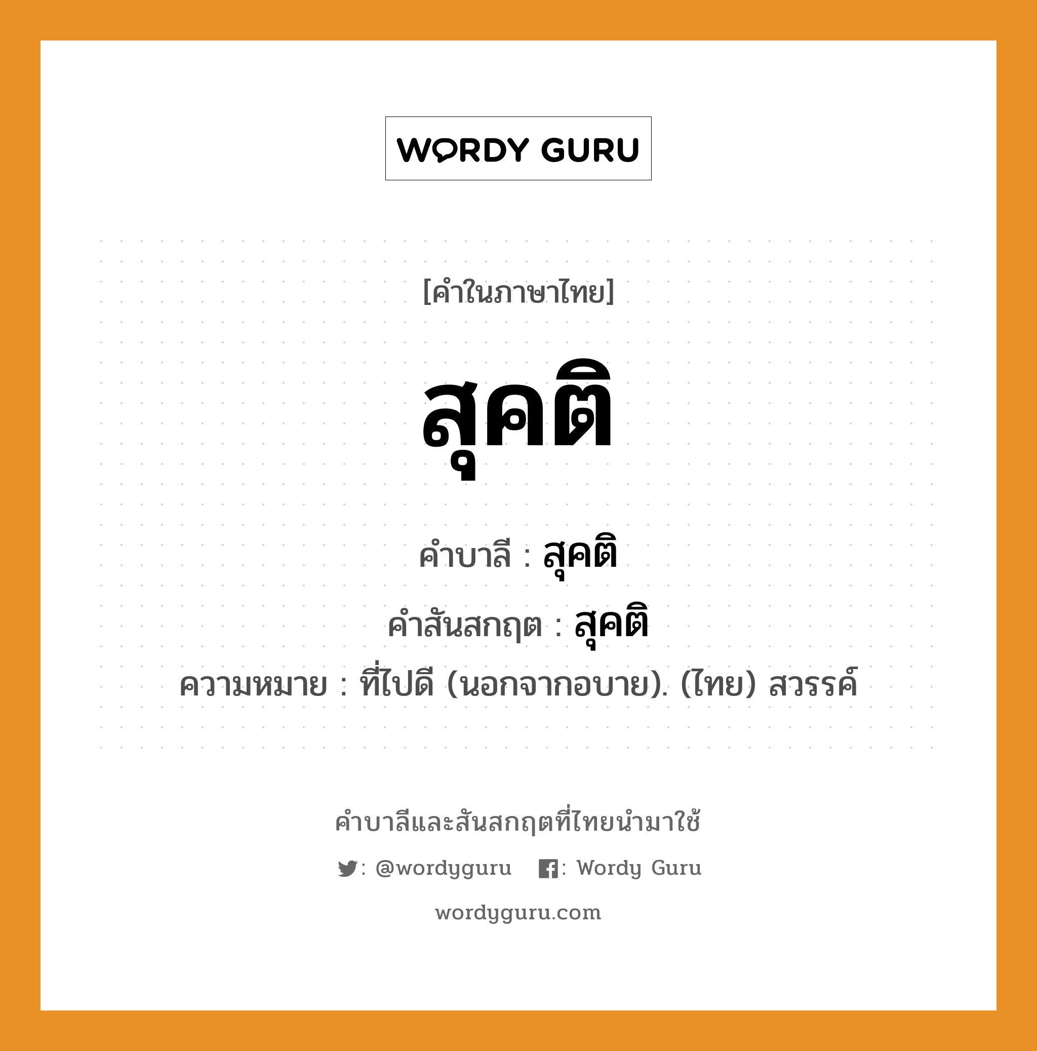 สุคติ บาลี สันสกฤต?, คำบาลีและสันสกฤต สุคติ คำในภาษาไทย สุคติ คำบาลี สุคติ คำสันสกฤต สุคติ ความหมาย ที่ไปดี (นอกจากอบาย). (ไทย) สวรรค์