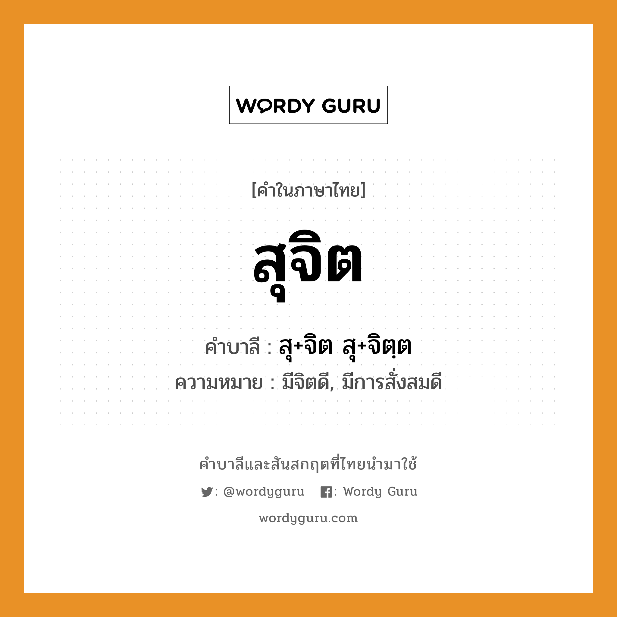 สุจิต บาลี สันสกฤต?, คำบาลีและสันสกฤต สุจิต คำในภาษาไทย สุจิต คำบาลี สุ+จิต สุ+จิตฺต ความหมาย มีจิตดี, มีการสั่งสมดี