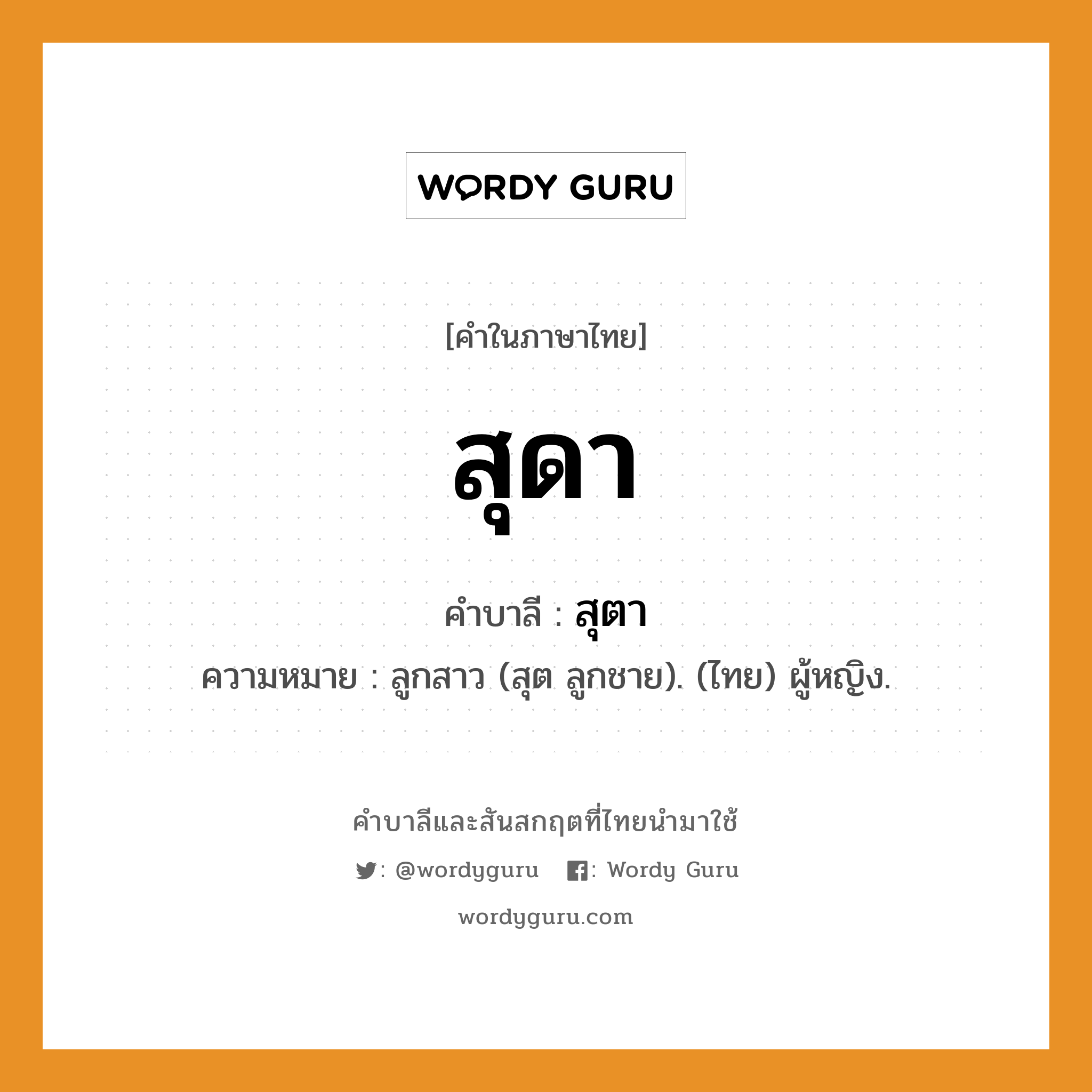 สุดา บาลี สันสกฤต?, คำบาลีและสันสกฤต สุดา คำในภาษาไทย สุดา คำบาลี สุตา ความหมาย ลูกสาว (สุต ลูกชาย). (ไทย) ผู้หญิง.