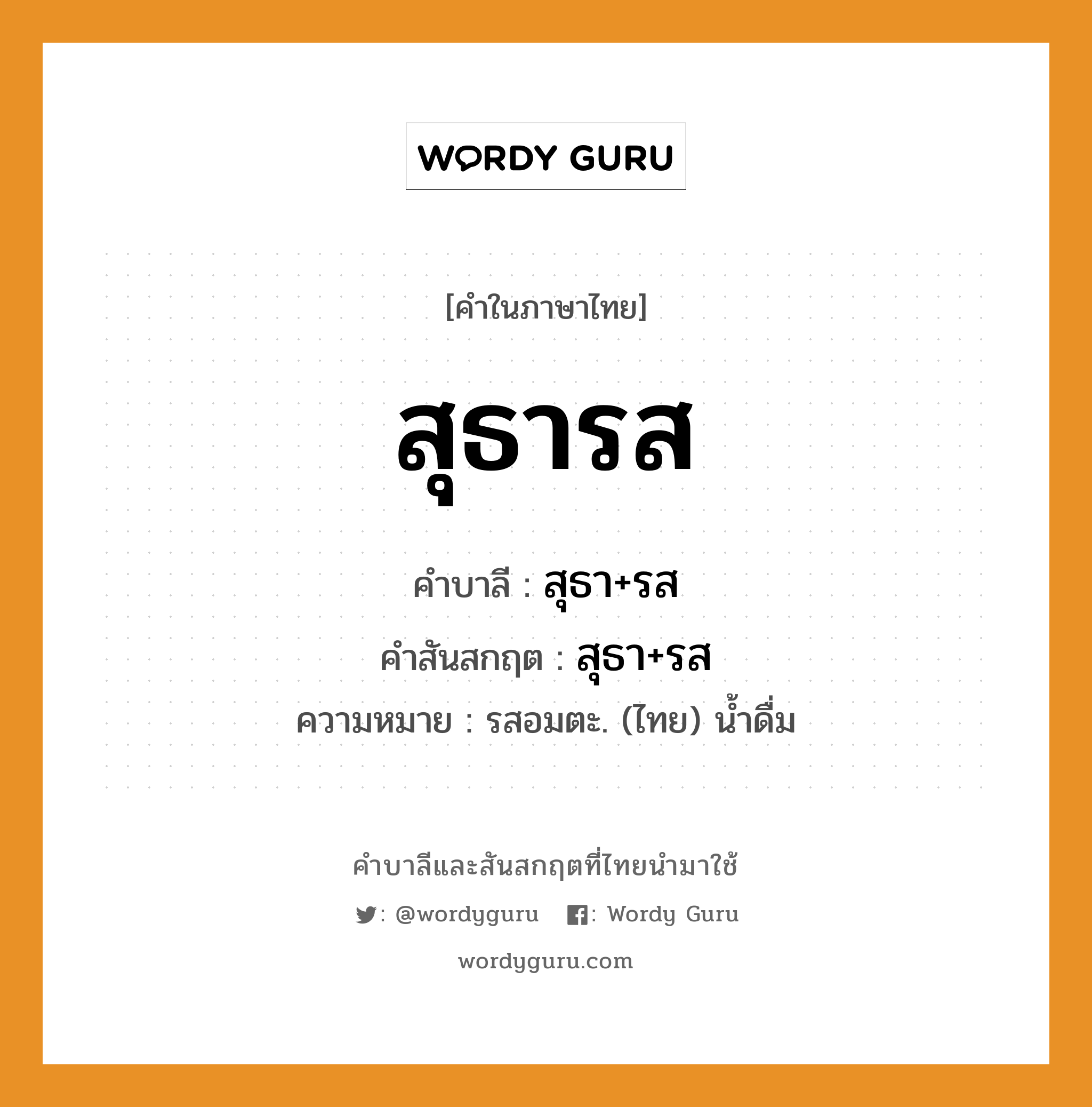 สุธารส บาลี สันสกฤต?, คำบาลีและสันสกฤต สุธารส คำในภาษาไทย สุธารส คำบาลี สุธา+รส คำสันสกฤต สุธา+รส ความหมาย รสอมตะ. (ไทย) น้ำดื่ม