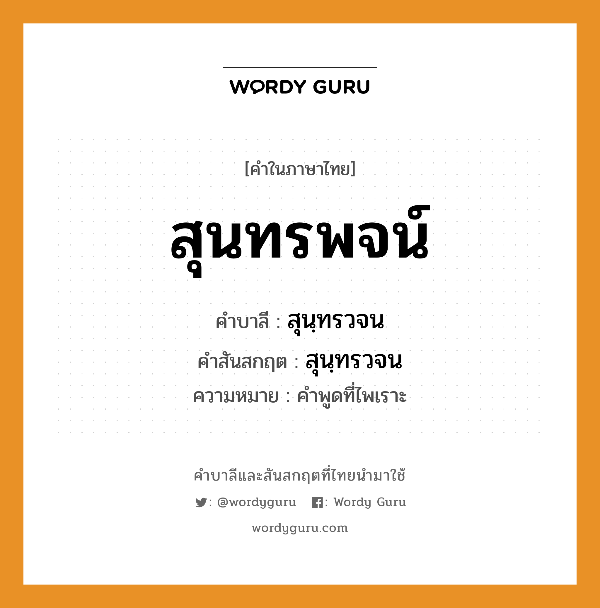 สุนทรพจน์ บาลี สันสกฤต?, คำบาลีและสันสกฤต สุนทรพจน์ คำในภาษาไทย สุนทรพจน์ คำบาลี สุนฺทรวจน คำสันสกฤต สุนฺทรวจน ความหมาย คำพูดที่ไพเราะ