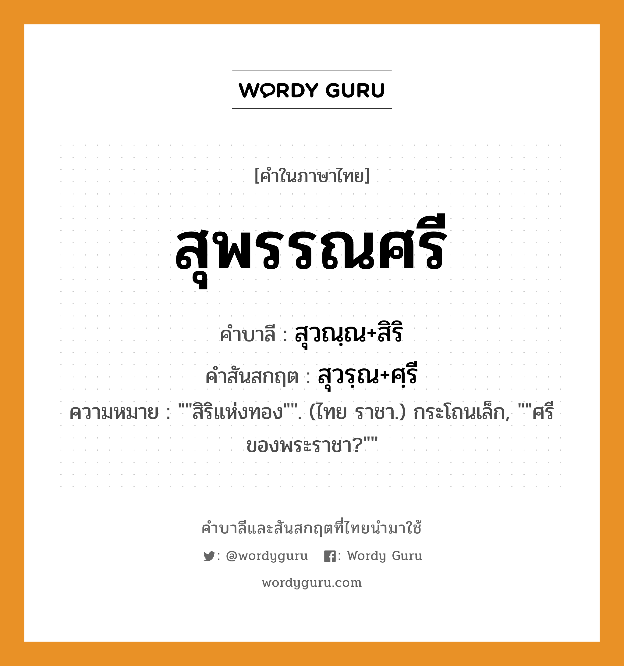 สุพรรณศรี บาลี สันสกฤต?, คำบาลีและสันสกฤต สุพรรณศรี คำในภาษาไทย สุพรรณศรี คำบาลี สุวณฺณ+สิริ คำสันสกฤต สุวรฺณ+ศฺรี ความหมาย &#34;&#34;สิริแห่งทอง&#34;&#34;. (ไทย ราชา.) กระโถนเล็ก, &#34;&#34;ศรีของพระราชา?&#34;&#34;