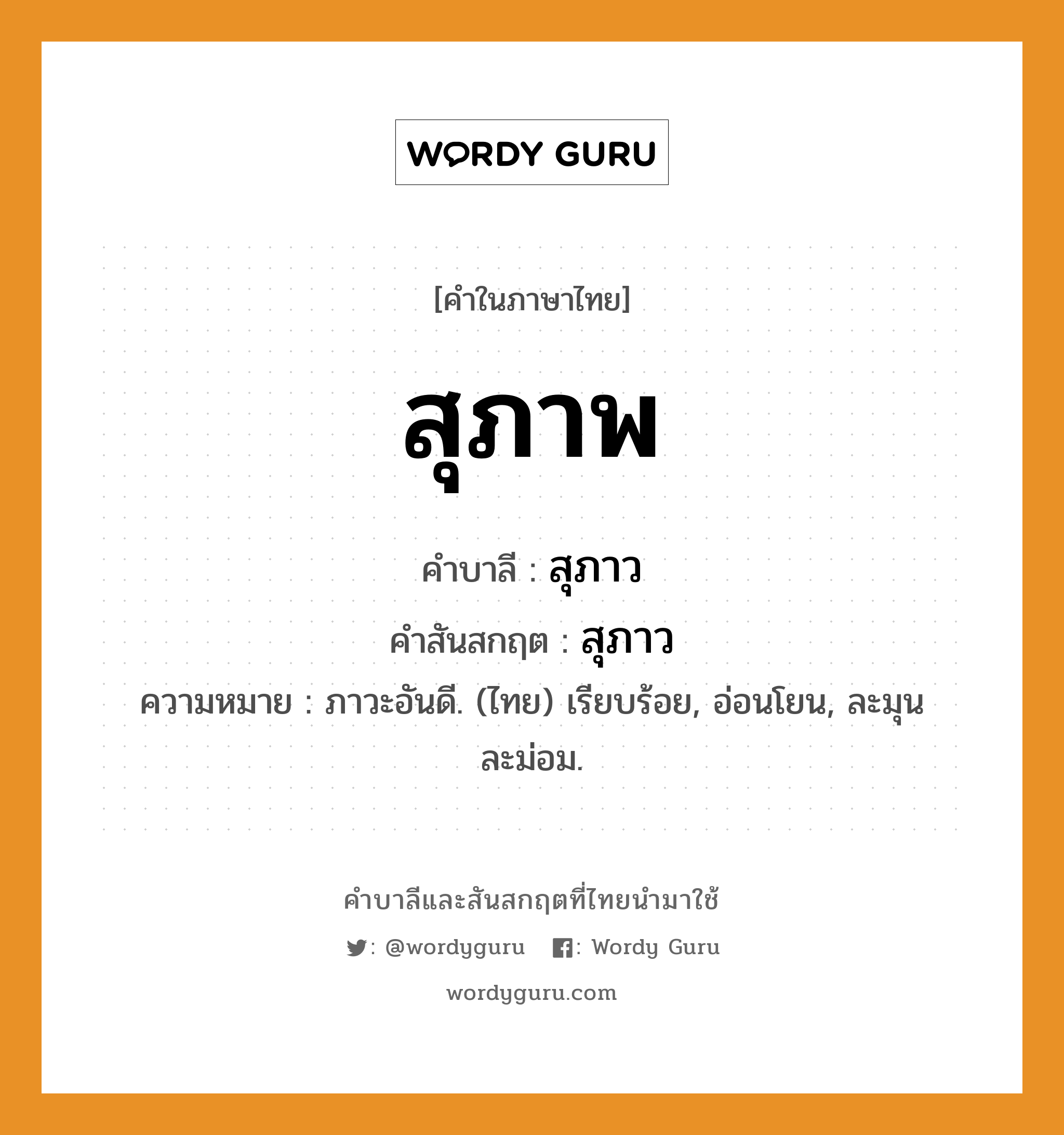 สุภาพ บาลี สันสกฤต?, คำบาลีและสันสกฤต สุภาพ คำในภาษาไทย สุภาพ คำบาลี สุภาว คำสันสกฤต สุภาว ความหมาย ภาวะอันดี. (ไทย) เรียบร้อย, อ่อนโยน, ละมุนละม่อม.