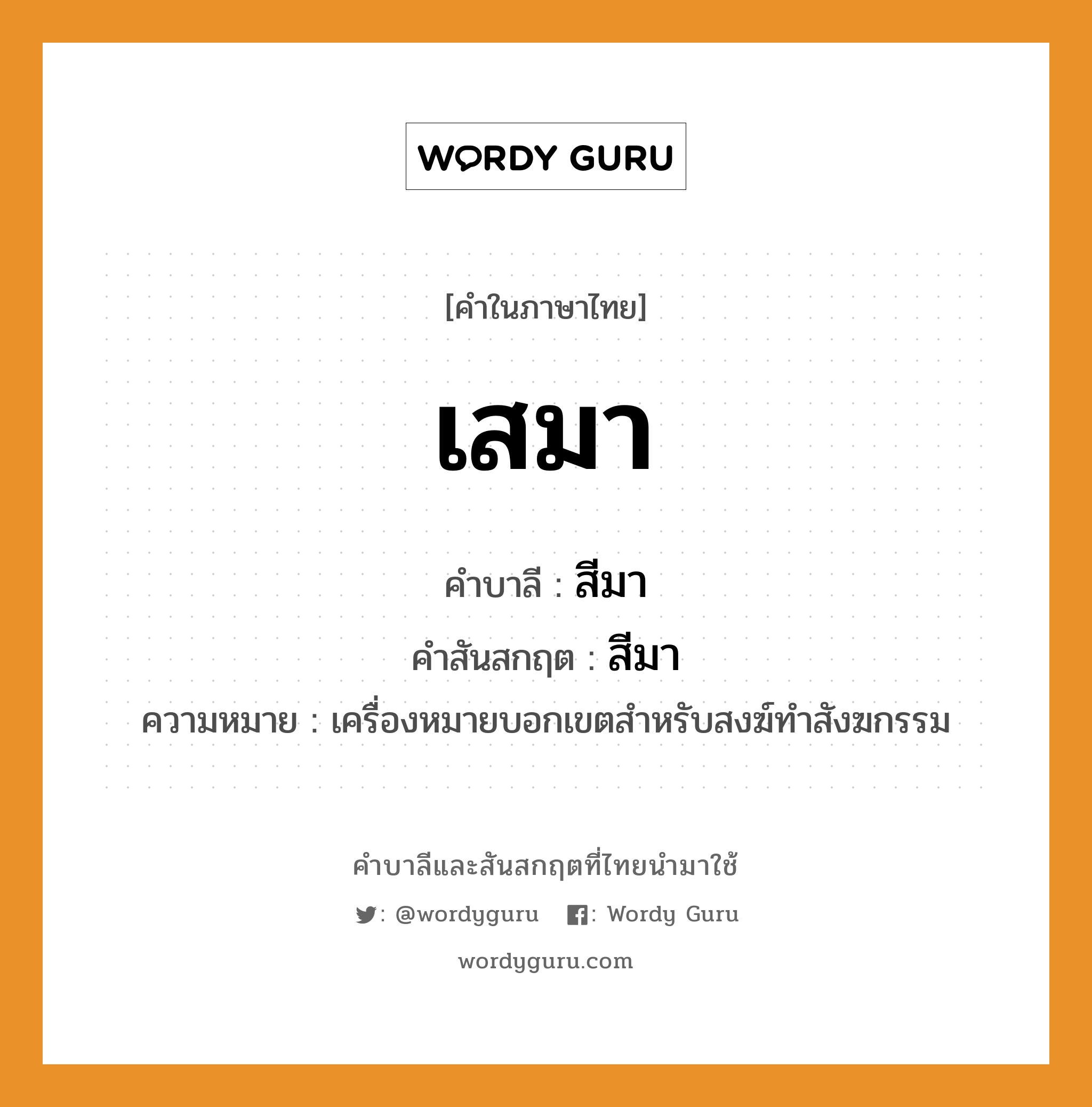 เสมา บาลี สันสกฤต?, คำบาลีและสันสกฤต เสมา คำในภาษาไทย เสมา คำบาลี สีมา คำสันสกฤต สีมา ความหมาย เครื่องหมายบอกเขตสำหรับสงฆ์ทำสังฆกรรม