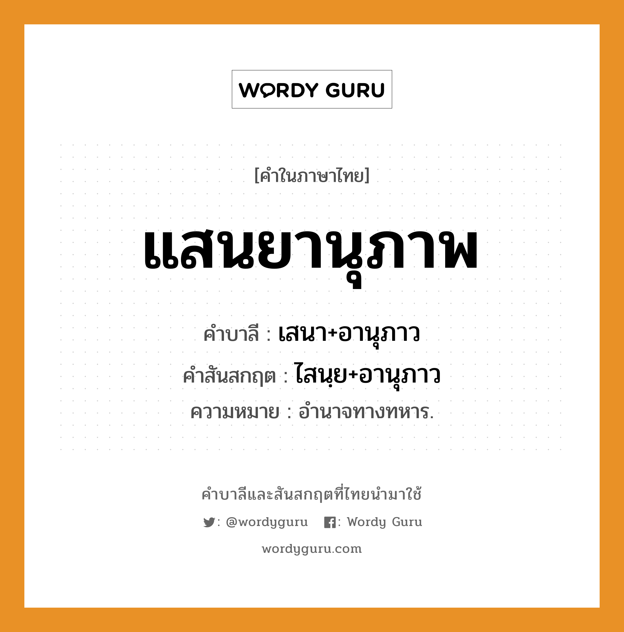 แสนยานุภาพ บาลี สันสกฤต?, คำบาลีและสันสกฤต แสนยานุภาพ คำในภาษาไทย แสนยานุภาพ คำบาลี เสนา+อานุภาว คำสันสกฤต ไสนฺย+อานุภาว ความหมาย อํานาจทางทหาร.