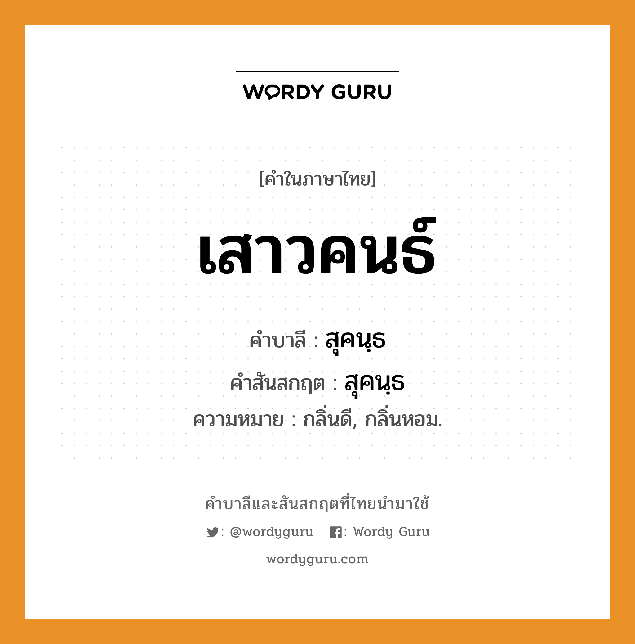 เสาวคนธ์ บาลี สันสกฤต?, คำบาลีและสันสกฤต เสาวคนธ์ คำในภาษาไทย เสาวคนธ์ คำบาลี สุคนฺธ คำสันสกฤต สุคนฺธ ความหมาย กลิ่นดี, กลิ่นหอม.