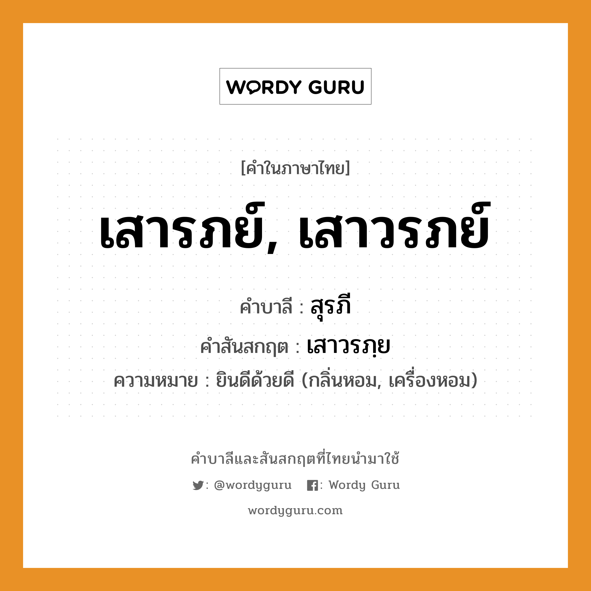 เสารภย์, เสาวรภย์ บาลี สันสกฤต?, คำบาลีและสันสกฤต เสารภย์, เสาวรภย์ คำในภาษาไทย เสารภย์, เสาวรภย์ คำบาลี สุรภี คำสันสกฤต เสาวรภฺย ความหมาย ยินดีด้วยดี (กลิ่นหอม, เครื่องหอม)