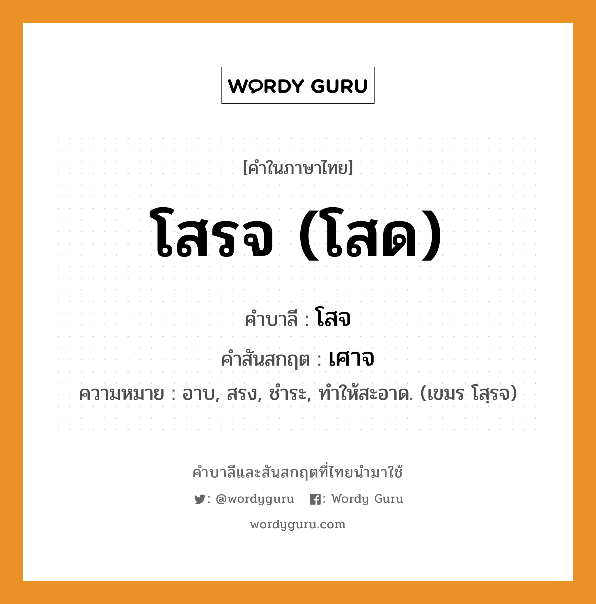 โสรจ (โสด) บาลี สันสกฤต?, คำบาลีและสันสกฤต โสรจ (โสด) คำในภาษาไทย โสรจ (โสด) คำบาลี โสจ คำสันสกฤต เศาจ ความหมาย อาบ, สรง, ชําระ, ทําให้สะอาด. (เขมร โสฺรจ)