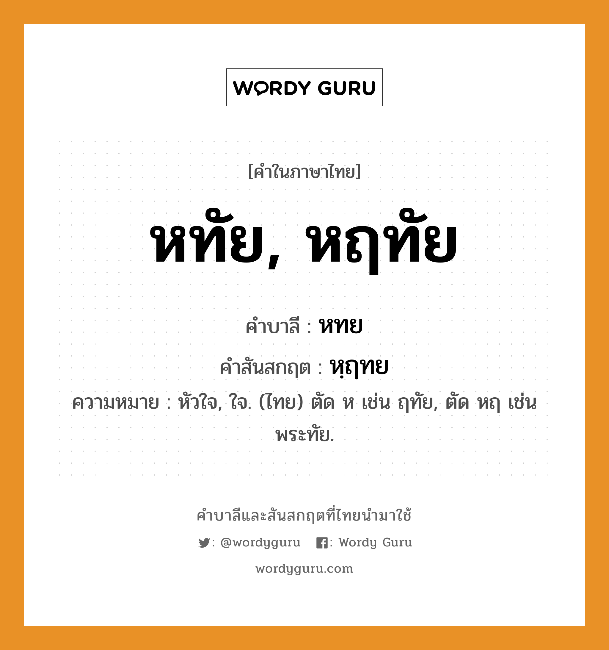 หทัย, หฤทัย บาลี สันสกฤต?, คำบาลีและสันสกฤต หทัย, หฤทัย คำในภาษาไทย หทัย, หฤทัย คำบาลี หทย คำสันสกฤต หฺฤทย ความหมาย หัวใจ, ใจ. (ไทย) ตัด ห เช่น ฤทัย, ตัด หฤ เช่น พระทัย.