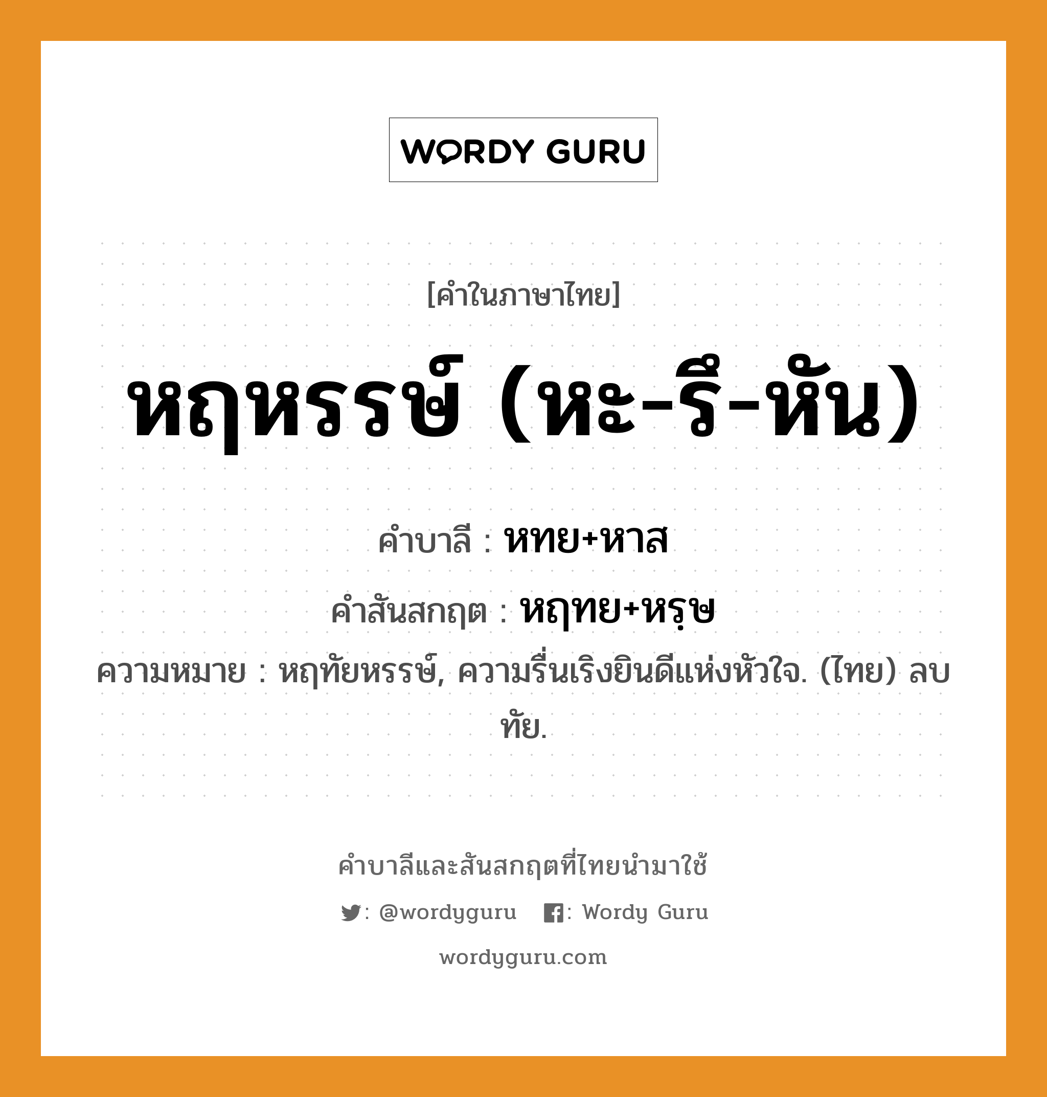 หฤหรรษ์ (หะ-รึ-หัน) บาลี สันสกฤต?, คำบาลีและสันสกฤต หฤหรรษ์ (หะ-รึ-หัน) คำในภาษาไทย หฤหรรษ์ (หะ-รึ-หัน) คำบาลี หทย+หาส คำสันสกฤต หฤทย+หรฺษ ความหมาย หฤทัยหรรษ์, ความรื่นเริงยินดีแห่งหัวใจ. (ไทย) ลบ ทัย.