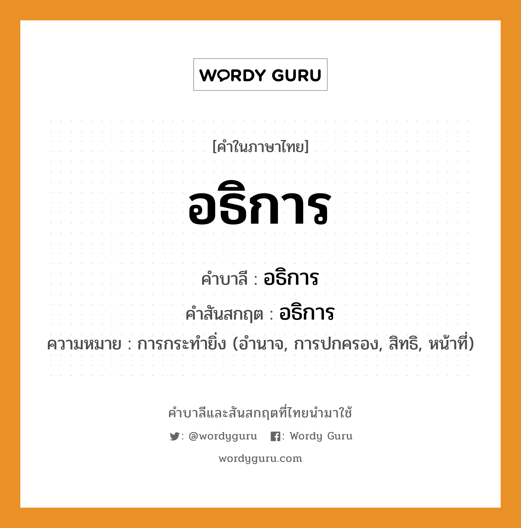 อธิการ บาลี สันสกฤต?, คำบาลีและสันสกฤต อธิการ คำในภาษาไทย อธิการ คำบาลี อธิการ คำสันสกฤต อธิการ ความหมาย การกระทำยิ่ง (อำนาจ, การปกครอง, สิทธิ, หน้าที่)