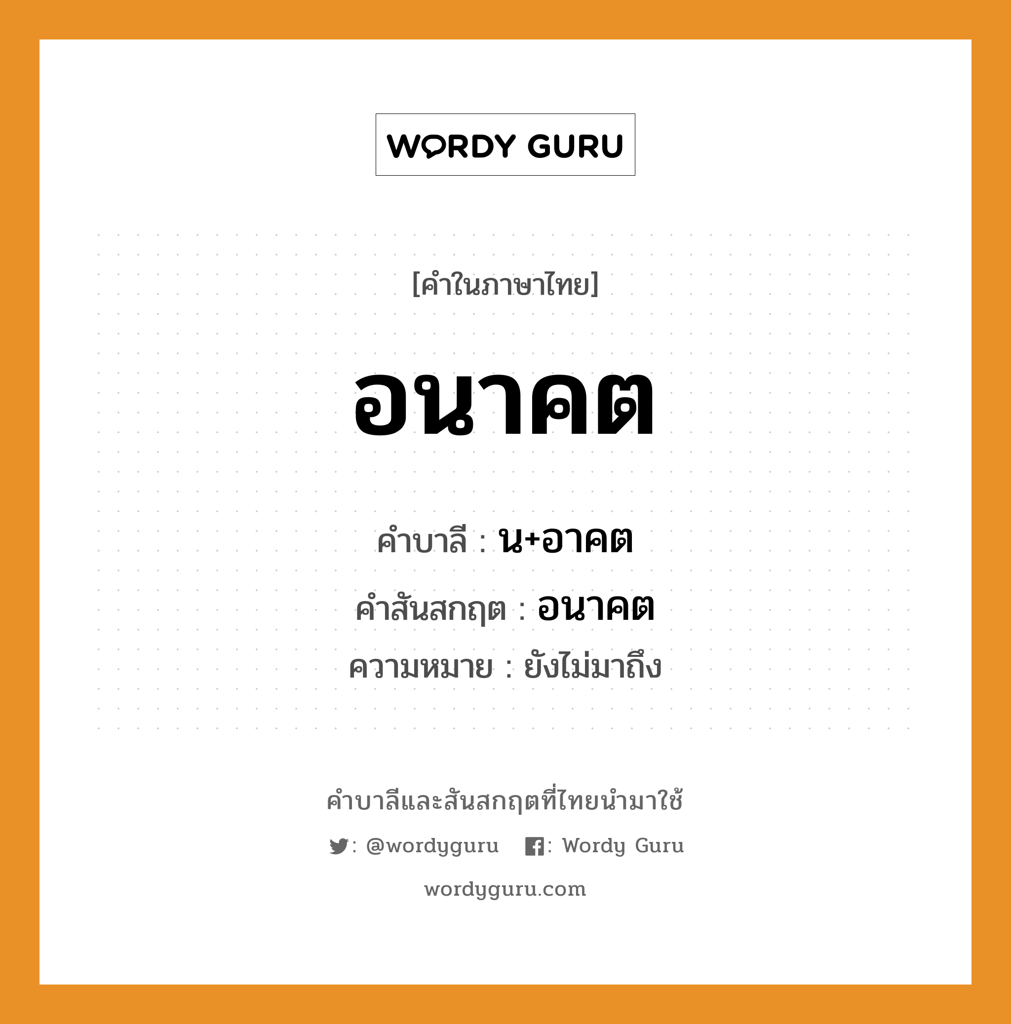 อนาคต บาลี สันสกฤต?, คำบาลีและสันสกฤต อนาคต คำในภาษาไทย อนาคต คำบาลี น+อาคต คำสันสกฤต อนาคต ความหมาย ยังไม่มาถึง