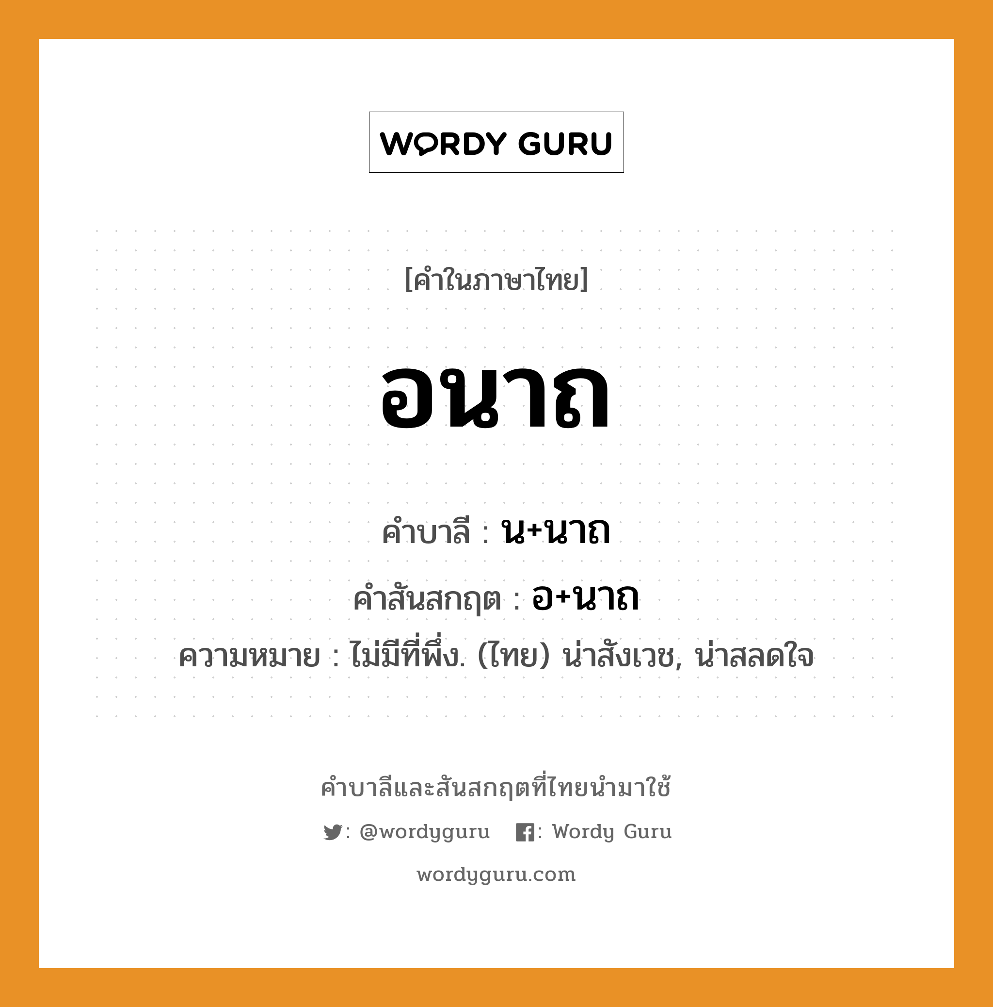 อนาถ บาลี สันสกฤต?, คำบาลีและสันสกฤต อนาถ คำในภาษาไทย อนาถ คำบาลี น+นาถ คำสันสกฤต อ+นาถ ความหมาย ไม่มีที่พึ่ง. (ไทย) น่าสังเวช, น่าสลดใจ