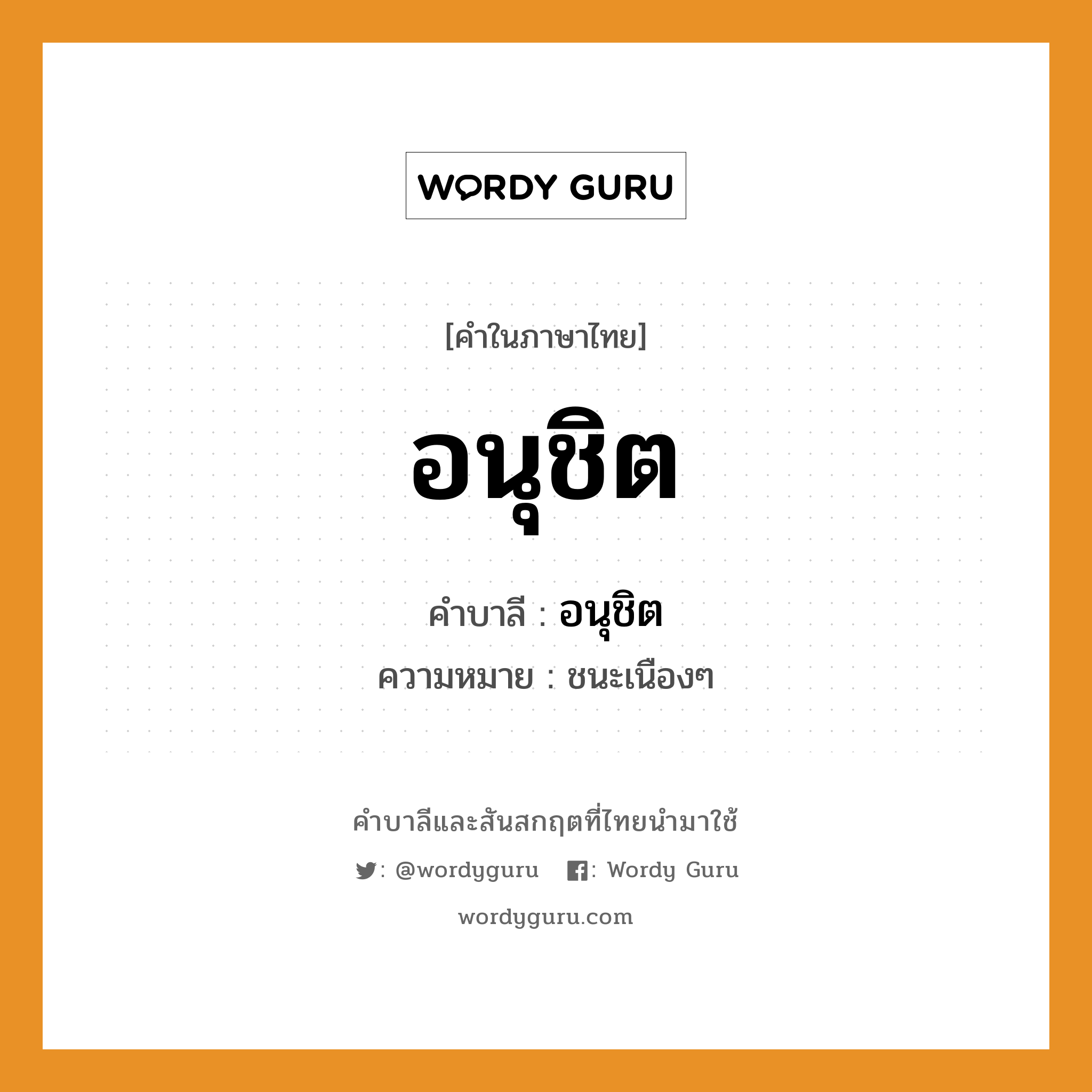 อนุชิต บาลี สันสกฤต?, คำบาลีและสันสกฤต อนุชิต คำในภาษาไทย อนุชิต คำบาลี อนุชิต ความหมาย ชนะเนืองๆ