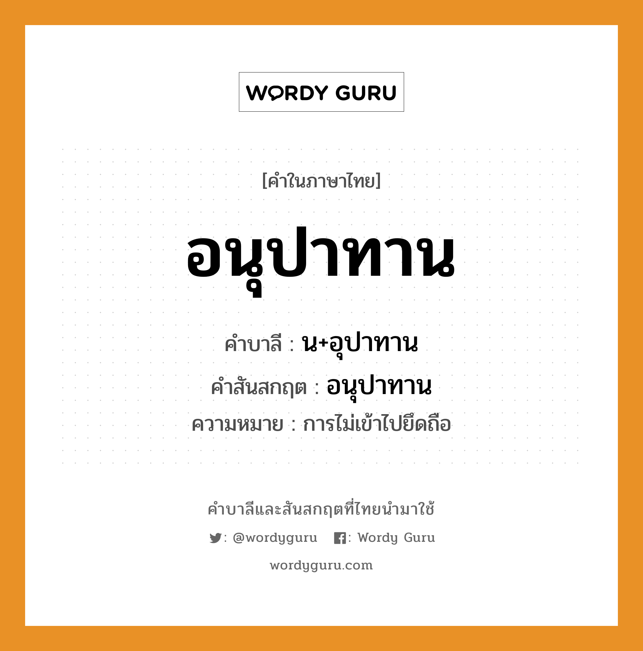 อนุปาทาน บาลี สันสกฤต?, คำบาลีและสันสกฤต อนุปาทาน คำในภาษาไทย อนุปาทาน คำบาลี น+อุปาทาน คำสันสกฤต อนุปาทาน ความหมาย การไม่เข้าไปยึดถือ