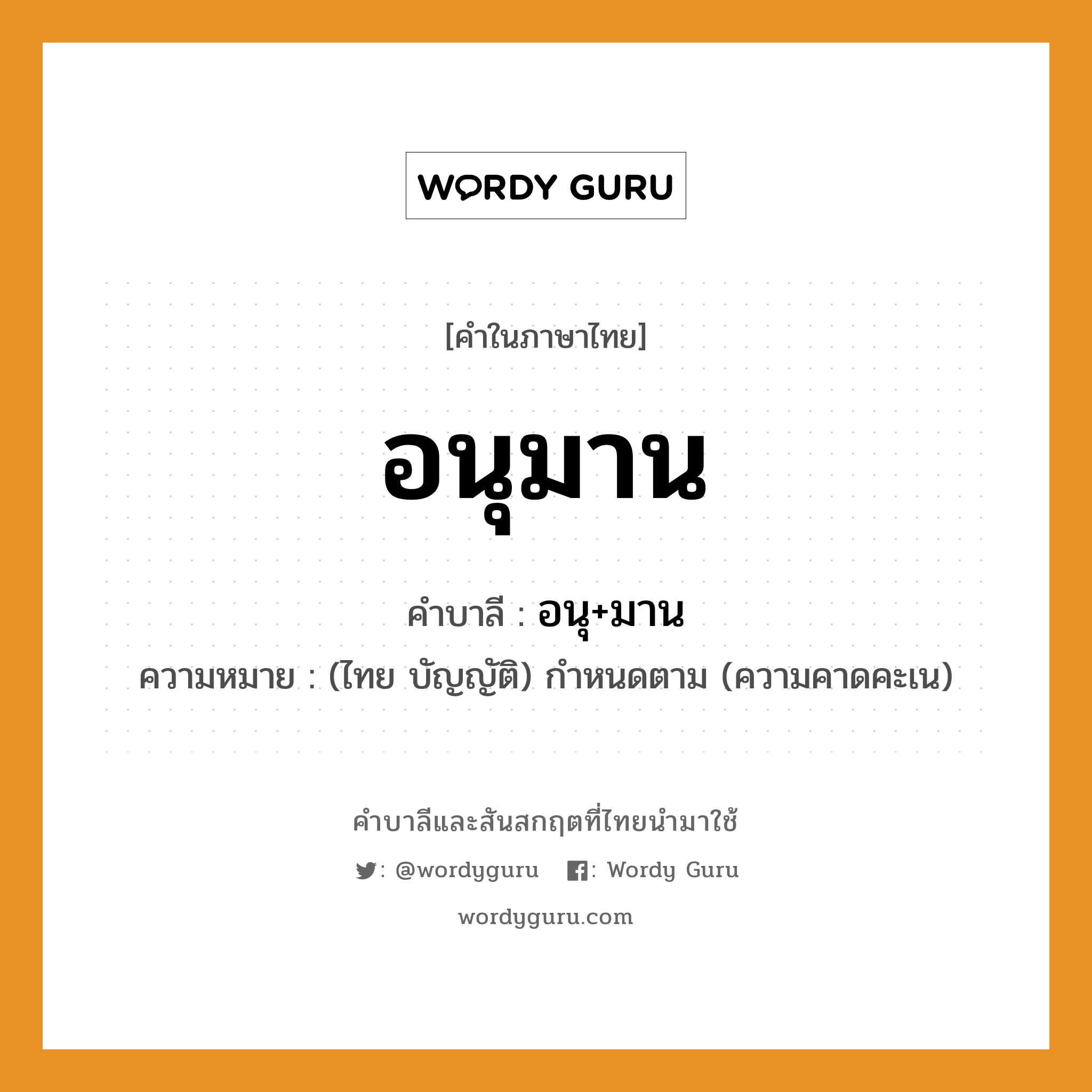 อนุมาน บาลี สันสกฤต?, คำบาลีและสันสกฤต อนุมาน คำในภาษาไทย อนุมาน คำบาลี อนุ+มาน ความหมาย (ไทย บัญญัติ) กำหนดตาม (ความคาดคะเน)