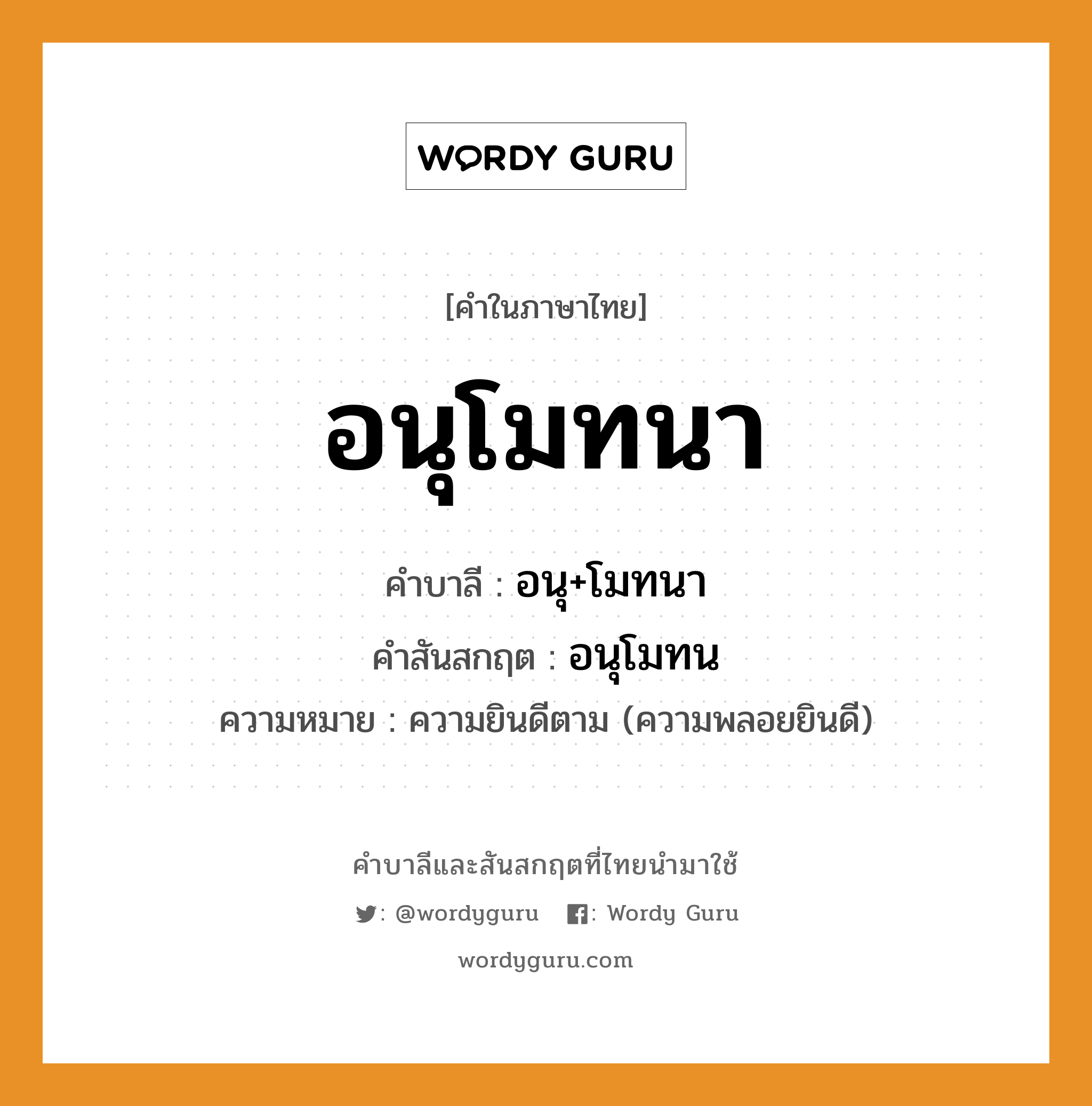 อนุโมทนา บาลี สันสกฤต?, คำบาลีและสันสกฤต อนุโมทนา คำในภาษาไทย อนุโมทนา คำบาลี อนุ+โมทนา คำสันสกฤต อนุโมทน ความหมาย ความยินดีตาม (ความพลอยยินดี)