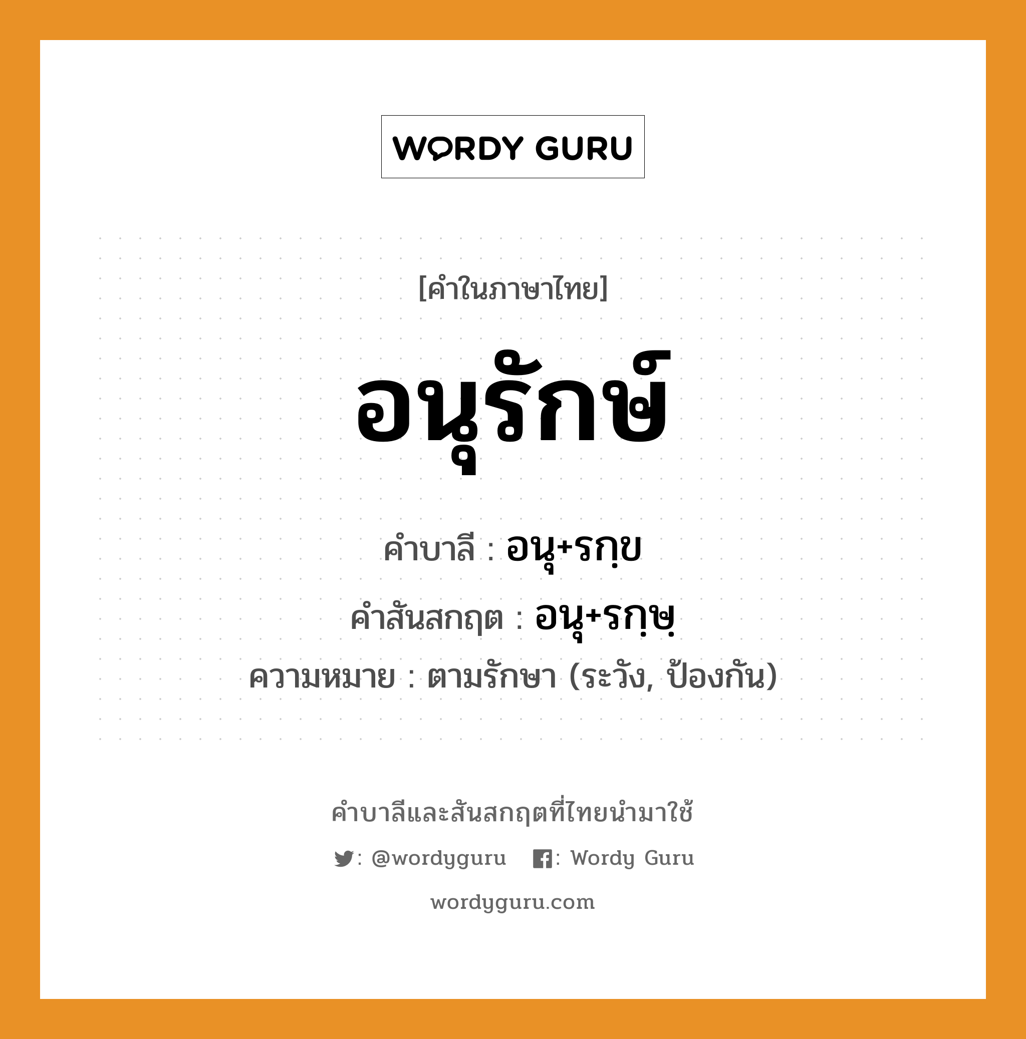 อนุรักษ์ บาลี สันสกฤต?, คำบาลีและสันสกฤต อนุรักษ์ คำในภาษาไทย อนุรักษ์ คำบาลี อนุ+รกฺข คำสันสกฤต อนุ+รกฺษฺ ความหมาย ตามรักษา (ระวัง, ป้องกัน)