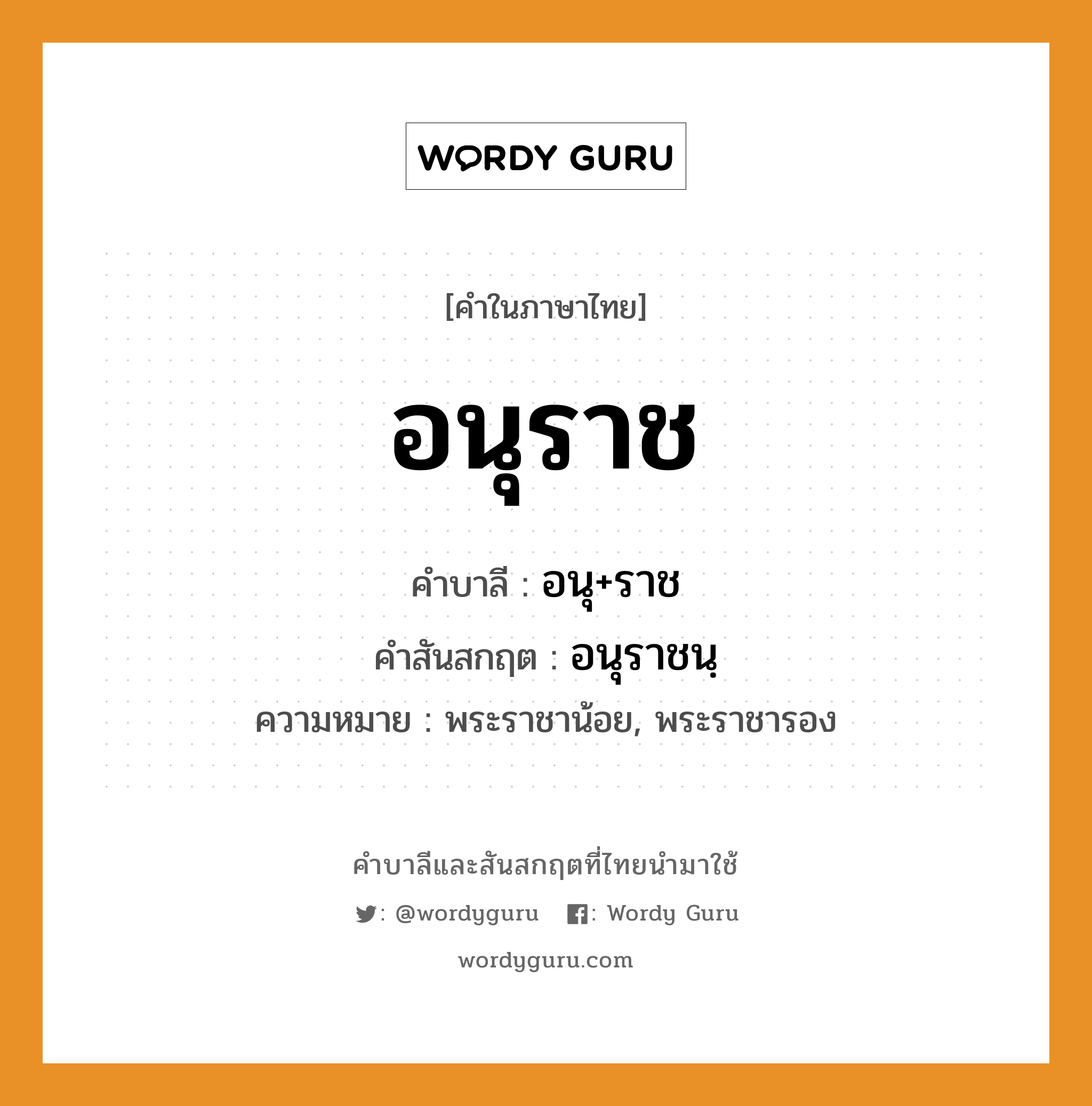 อนุราช บาลี สันสกฤต?, คำบาลีและสันสกฤต อนุราช คำในภาษาไทย อนุราช คำบาลี อนุ+ราช คำสันสกฤต อนุราชนฺ ความหมาย พระราชาน้อย, พระราชารอง