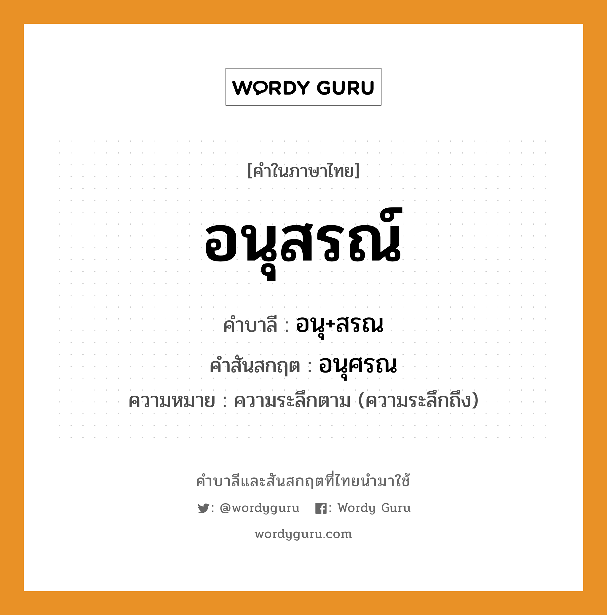 อนุสรณ์ บาลี สันสกฤต?, คำบาลีและสันสกฤต อนุสรณ์ คำในภาษาไทย อนุสรณ์ คำบาลี อนุ+สรณ คำสันสกฤต อนุศรณ ความหมาย ความระลึกตาม (ความระลึกถึง)