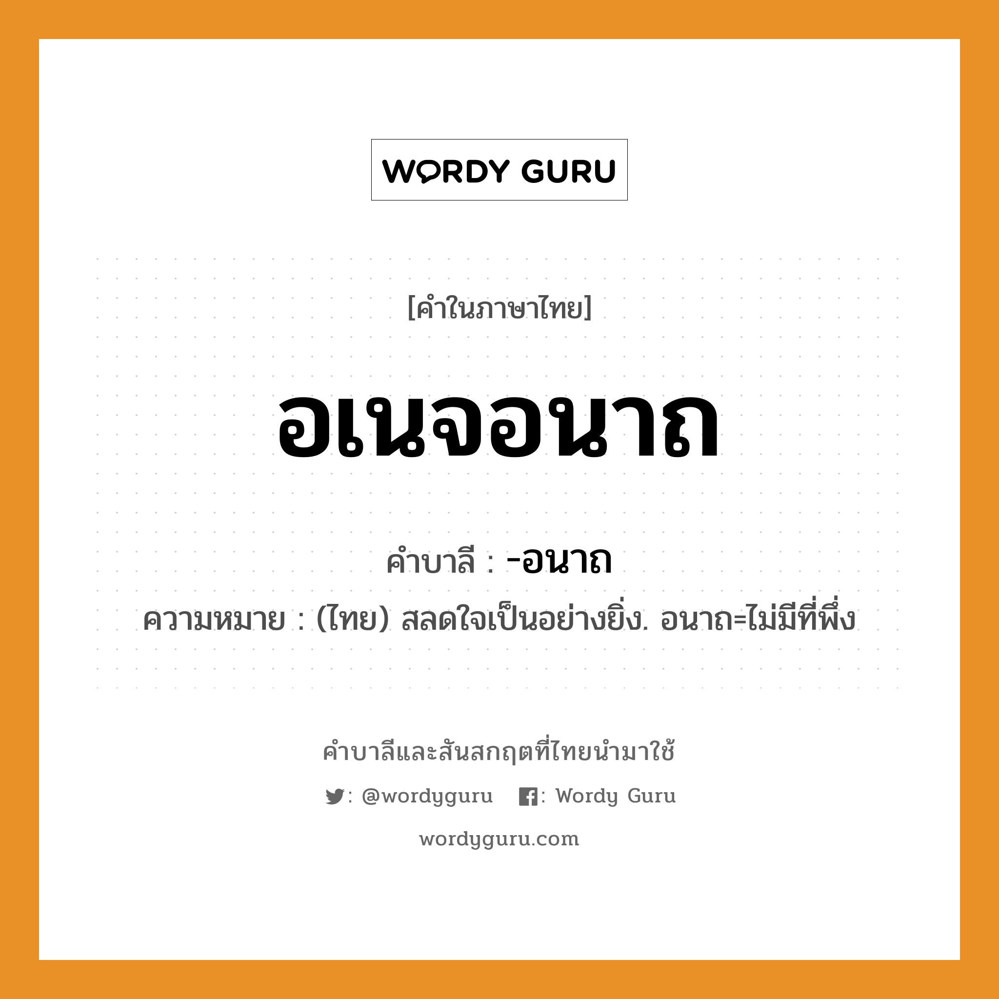 อเนจอนาถ บาลี สันสกฤต?, คำบาลีและสันสกฤต อเนจอนาถ คำในภาษาไทย อเนจอนาถ คำบาลี -อนาถ ความหมาย (ไทย) สลดใจเป็นอย่างยิ่ง. อนาถ=ไม่มีที่พึ่ง