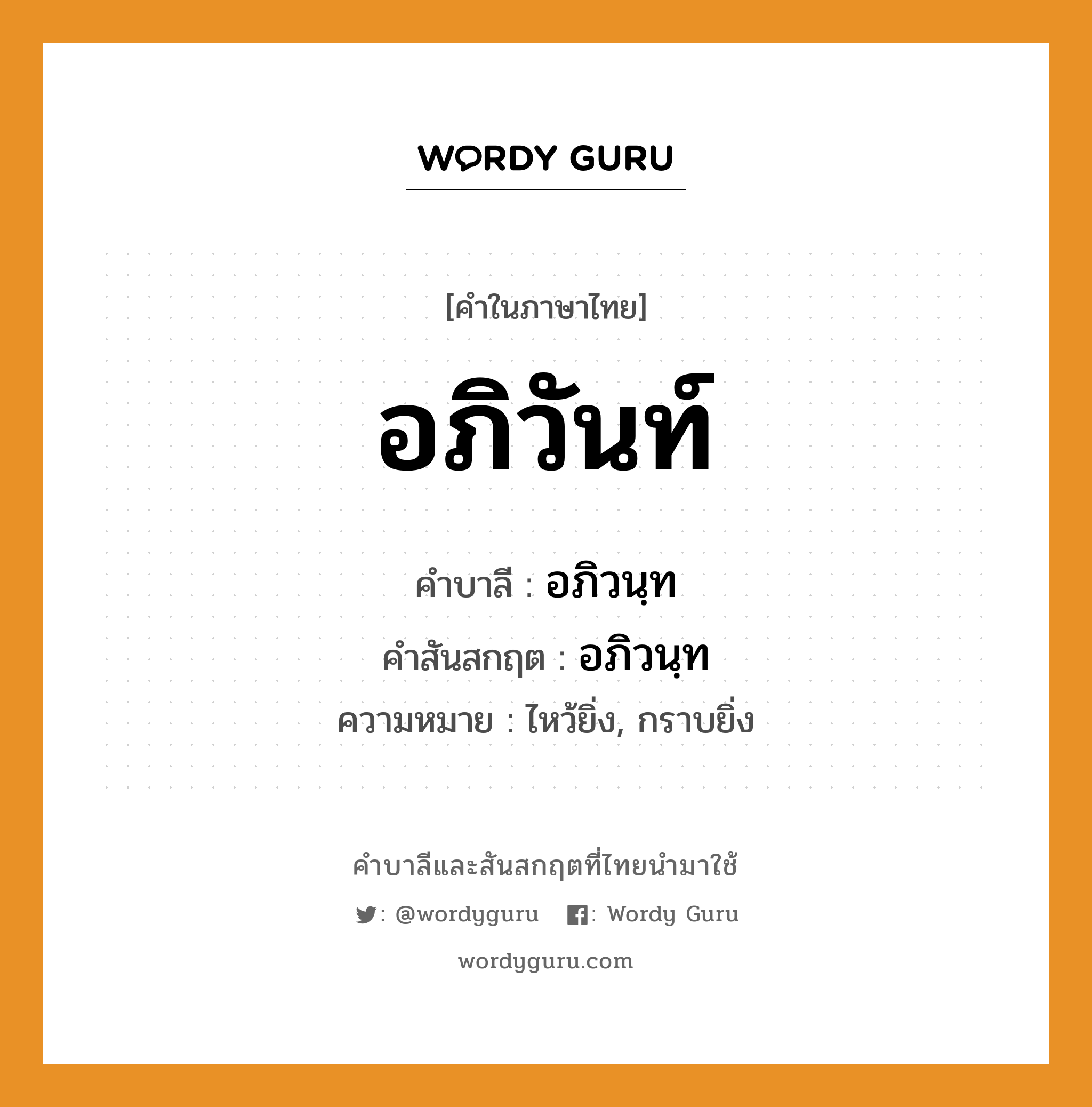 อภิวันท์ บาลี สันสกฤต?, คำบาลีและสันสกฤต อภิวันท์ คำในภาษาไทย อภิวันท์ คำบาลี อภิวนฺท คำสันสกฤต อภิวนฺท ความหมาย ไหว้ยิ่ง, กราบยิ่ง