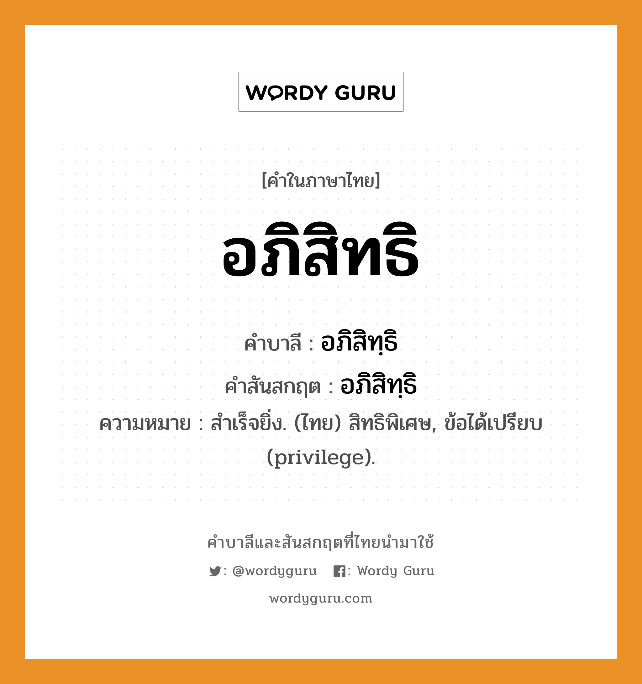 อภิสิทธิ บาลี สันสกฤต?, คำบาลีและสันสกฤต อภิสิทธิ คำในภาษาไทย อภิสิทธิ คำบาลี อภิสิทฺธิ คำสันสกฤต อภิสิทฺธิ ความหมาย สำเร็จยิ่ง. (ไทย) สิทธิพิเศษ, ข้อได้เปรียบ (privilege).