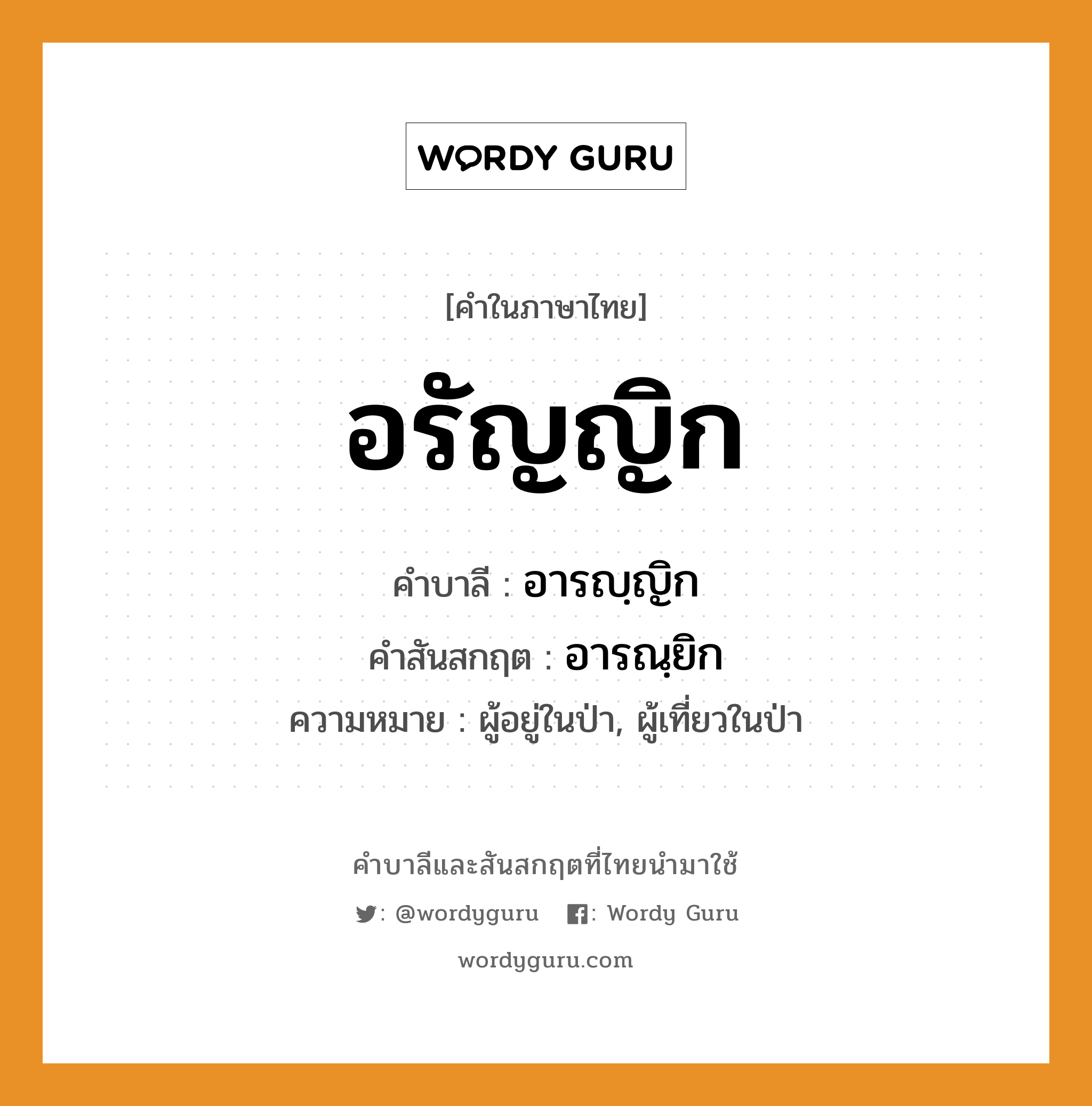 อรัญญิก บาลี สันสกฤต?, คำบาลีและสันสกฤต อรัญญิก คำในภาษาไทย อรัญญิก คำบาลี อารญฺญิก คำสันสกฤต อารณฺยิก ความหมาย ผู้อยู่ในป่า, ผู้เที่ยวในป่า