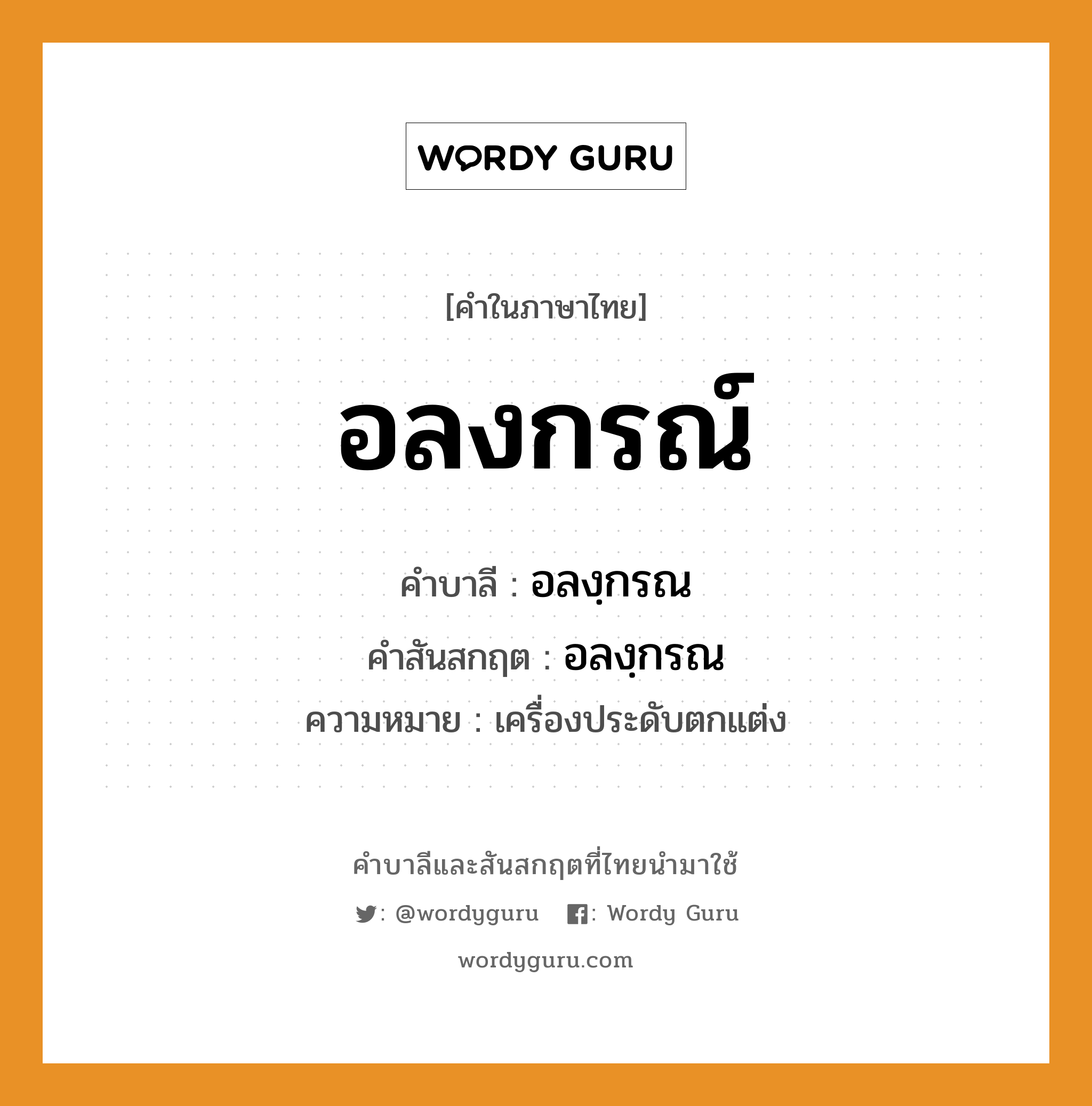 อลงกรณ์ บาลี สันสกฤต?, คำบาลีและสันสกฤต อลงกรณ์ คำในภาษาไทย อลงกรณ์ คำบาลี อลงฺกรณ คำสันสกฤต อลงฺกรณ ความหมาย เครื่องประดับตกแต่ง