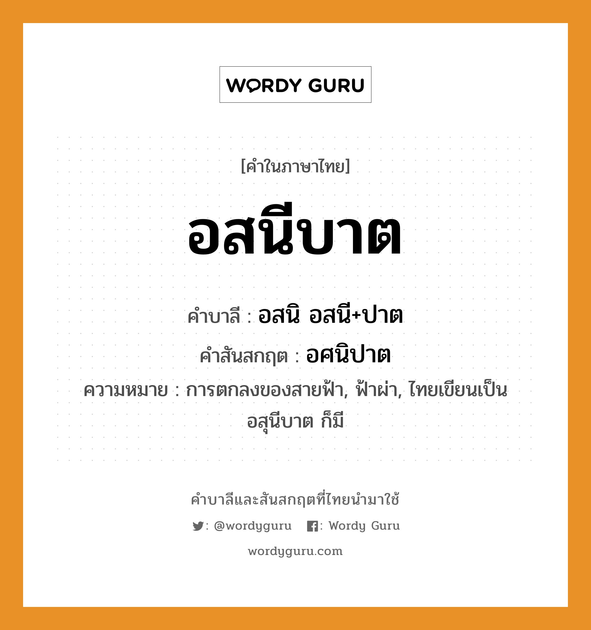 อสนีบาต บาลี สันสกฤต?, คำบาลีและสันสกฤต อสนีบาต คำในภาษาไทย อสนีบาต คำบาลี อสนิ อสนี+ปาต คำสันสกฤต อศนิปาต ความหมาย การตกลงของสายฟ้า, ฟ้าผ่า, ไทยเขียนเป็น อสุนีบาต ก็มี