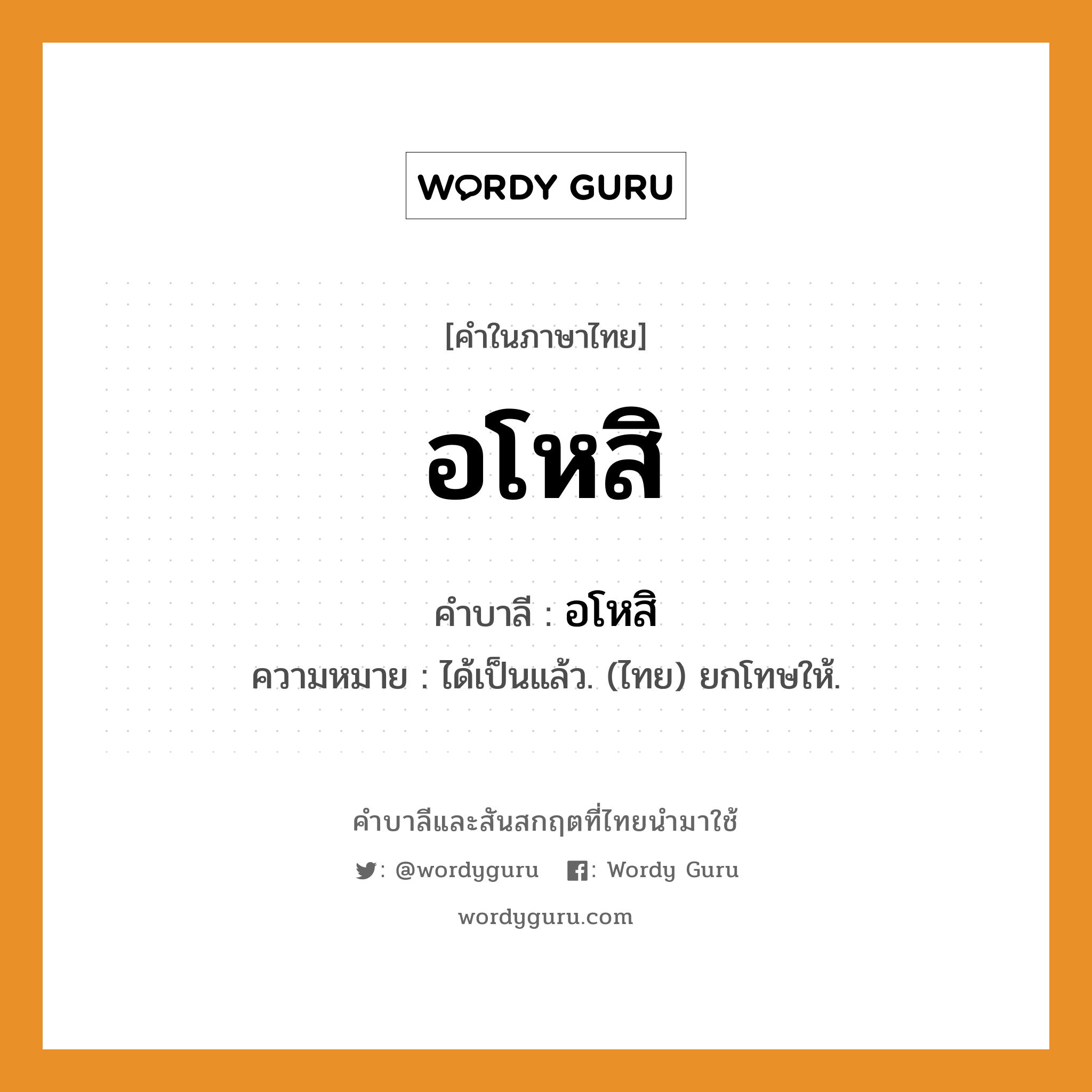 อโหสิ บาลี สันสกฤต?, คำบาลีและสันสกฤต อโหสิ คำในภาษาไทย อโหสิ คำบาลี อโหสิ ความหมาย ได้เป็นแล้ว. (ไทย) ยกโทษให้.