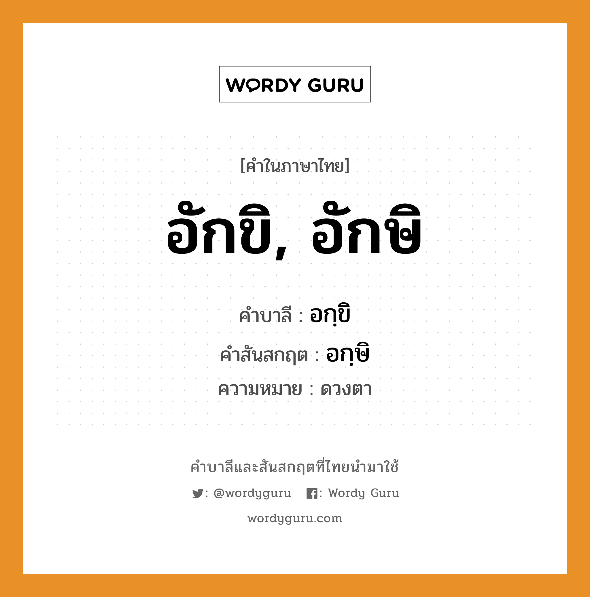 อักขิ, อักษิ บาลี สันสกฤต?, คำบาลีและสันสกฤต อักขิ, อักษิ คำในภาษาไทย อักขิ, อักษิ คำบาลี อกฺขิ คำสันสกฤต อกฺษิ ความหมาย ดวงตา