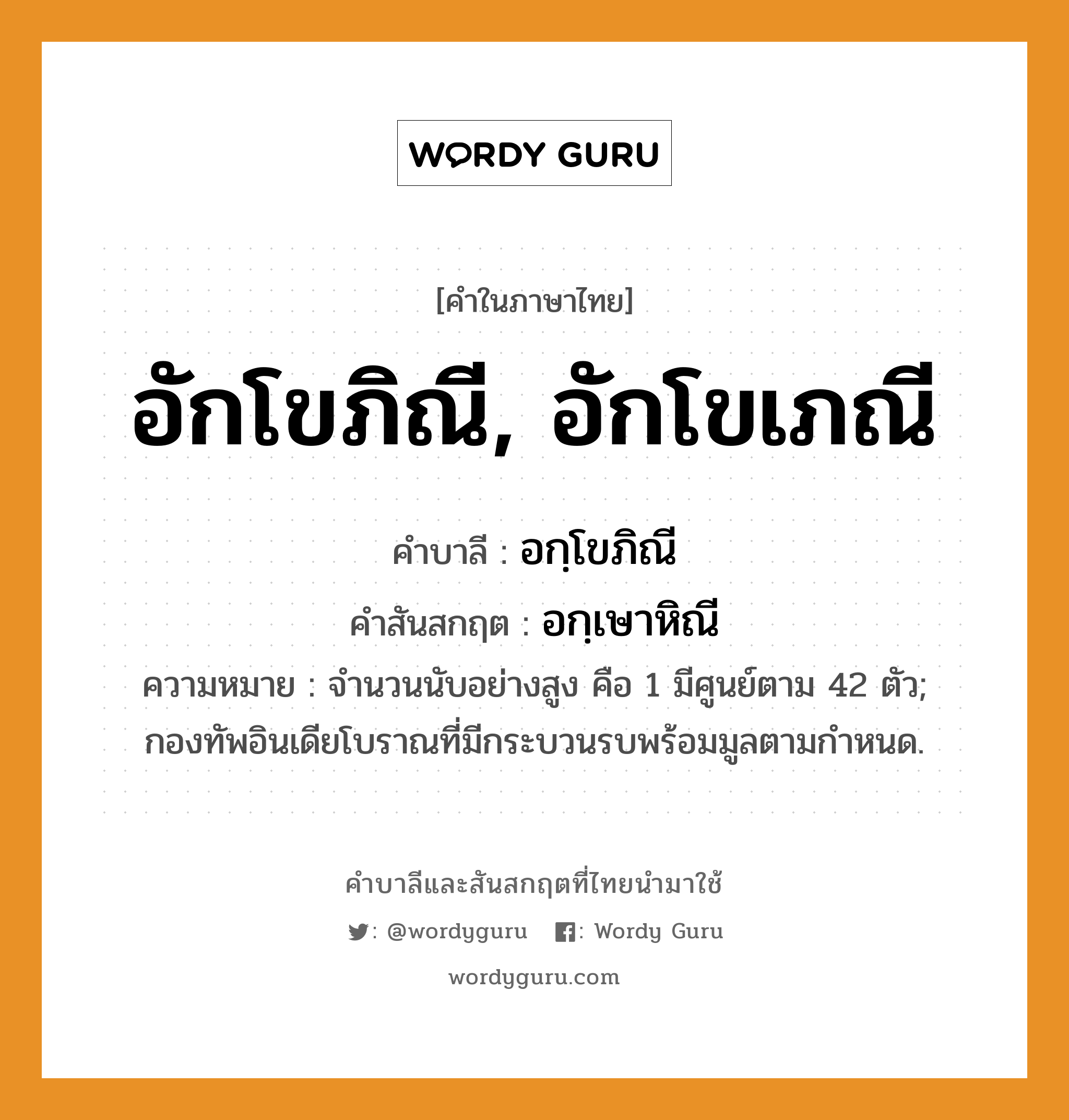 อักโขภิณี, อักโขเภณี บาลี สันสกฤต?, คำบาลีและสันสกฤต อักโขภิณี, อักโขเภณี คำในภาษาไทย อักโขภิณี, อักโขเภณี คำบาลี อกฺโขภิณี คำสันสกฤต อกฺเษาหิณี ความหมาย จํานวนนับอย่างสูง คือ 1 มีศูนย์ตาม 42 ตัว; กองทัพอินเดียโบราณที่มีกระบวนรบพร้อมมูลตามกําหนด.