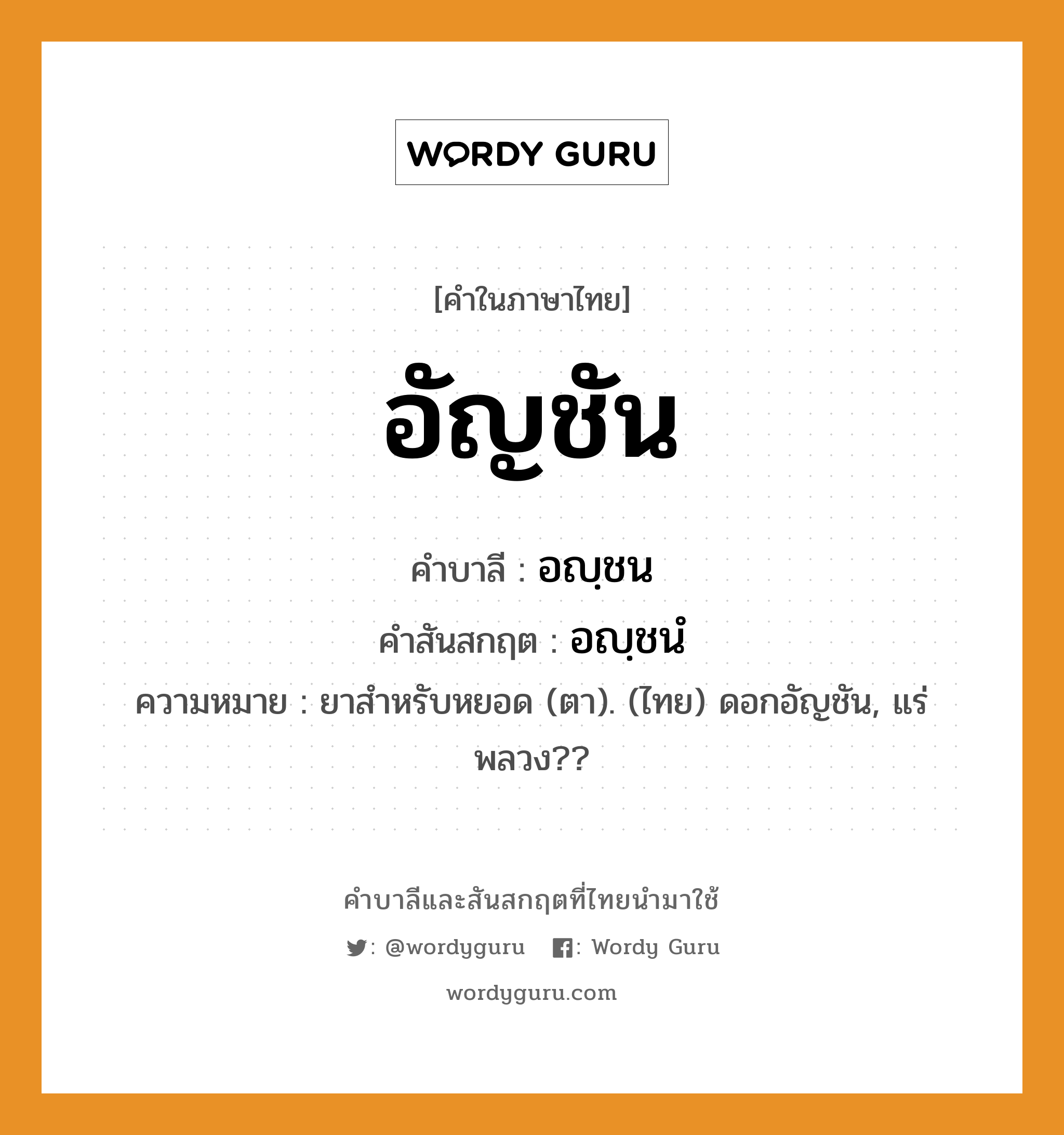 อัญชัน บาลี สันสกฤต?, คำบาลีและสันสกฤต อัญชัน คำในภาษาไทย อัญชัน คำบาลี อญฺชน คำสันสกฤต อญฺชนํ ความหมาย ยาสำหรับหยอด (ตา). (ไทย) ดอกอัญชัน, แร่พลวง??