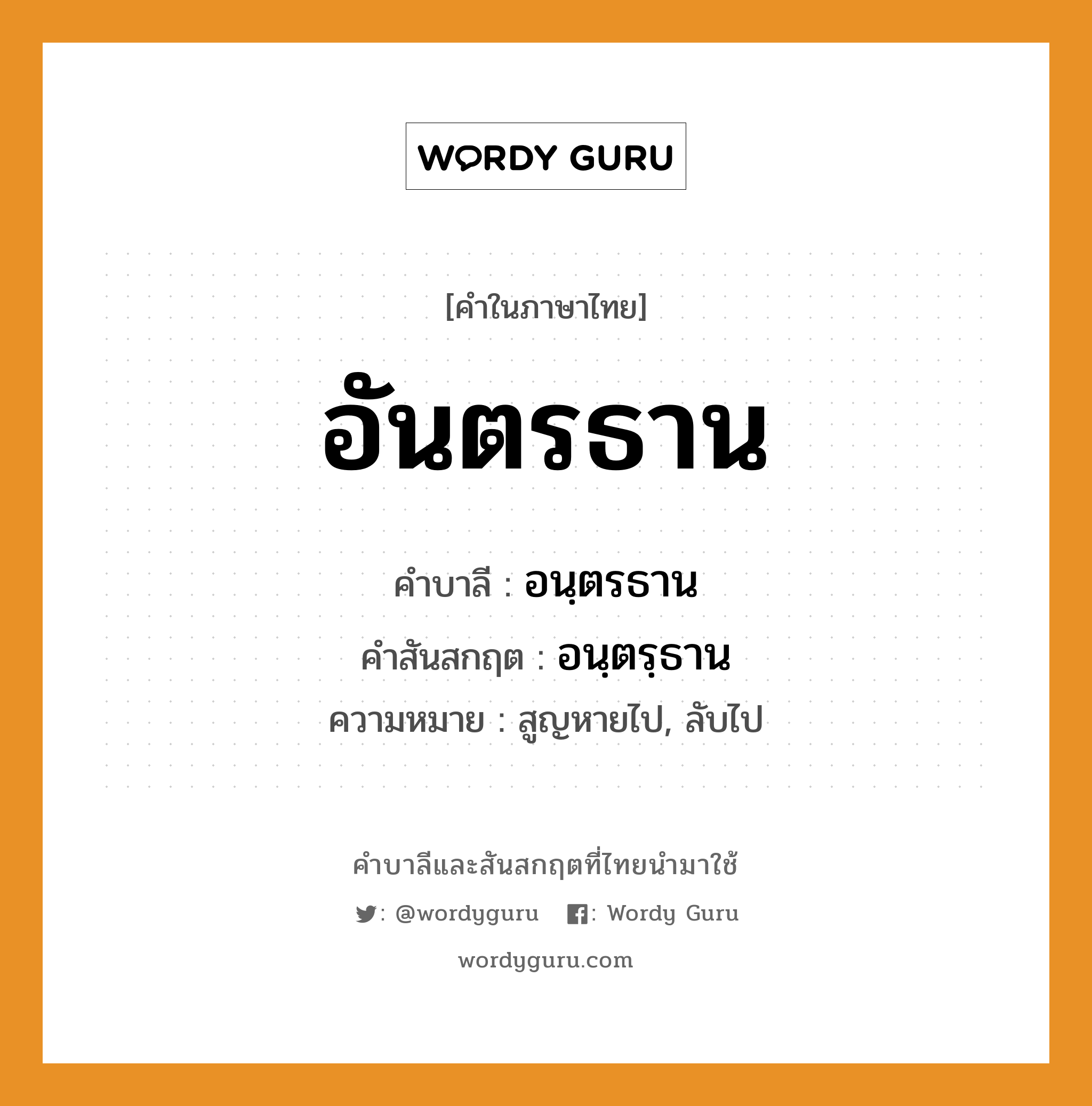 อันตรธาน บาลี สันสกฤต?, คำบาลีและสันสกฤต อันตรธาน คำในภาษาไทย อันตรธาน คำบาลี อนฺตรธาน คำสันสกฤต อนฺตรฺธาน ความหมาย สูญหายไป, ลับไป