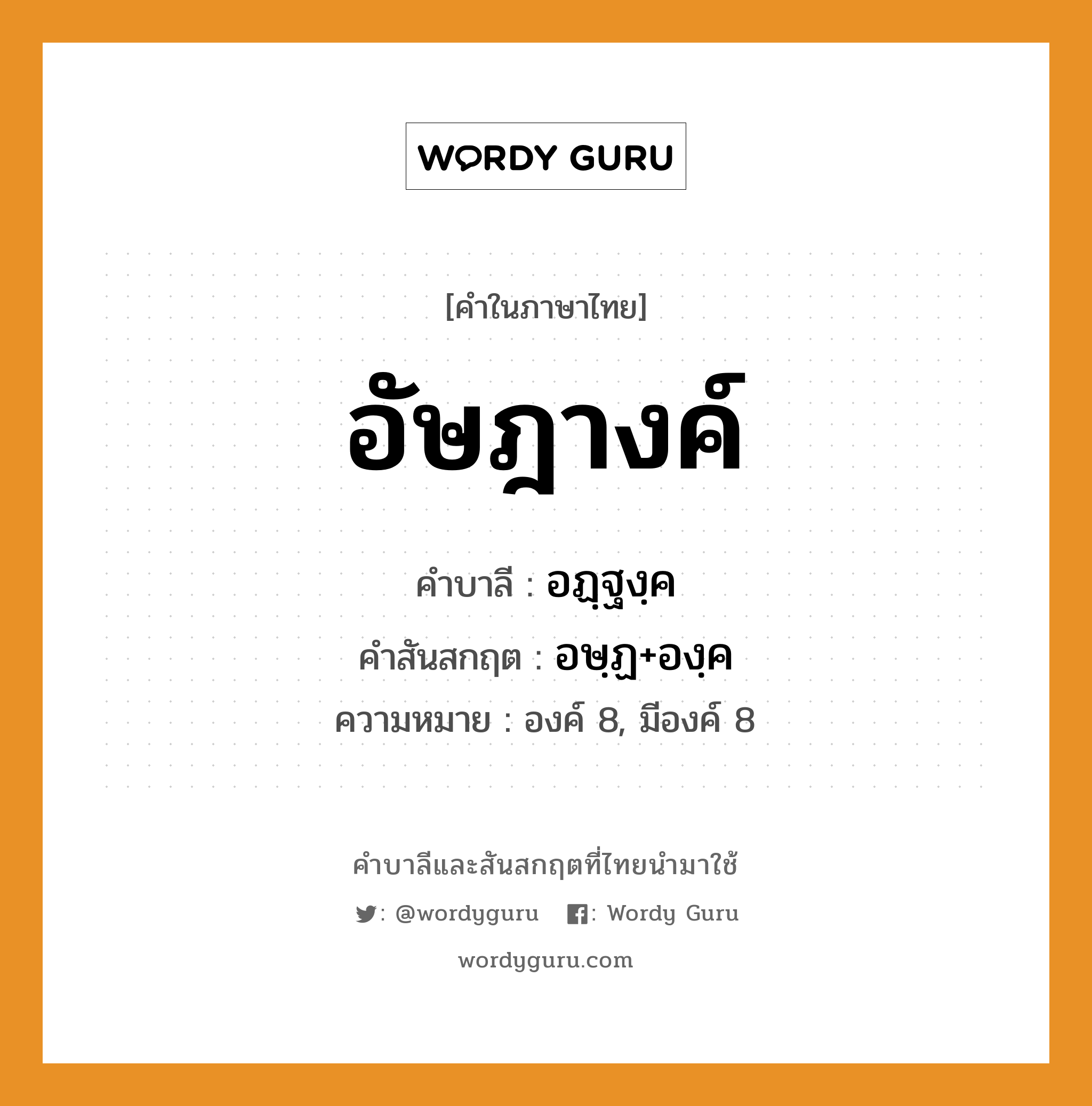 อัษฎางค์ บาลี สันสกฤต?, คำบาลีและสันสกฤต อัษฎางค์ คำในภาษาไทย อัษฎางค์ คำบาลี อฏฺฐงฺค คำสันสกฤต อษฺฏ+องฺค ความหมาย องค์ 8, มีองค์ 8