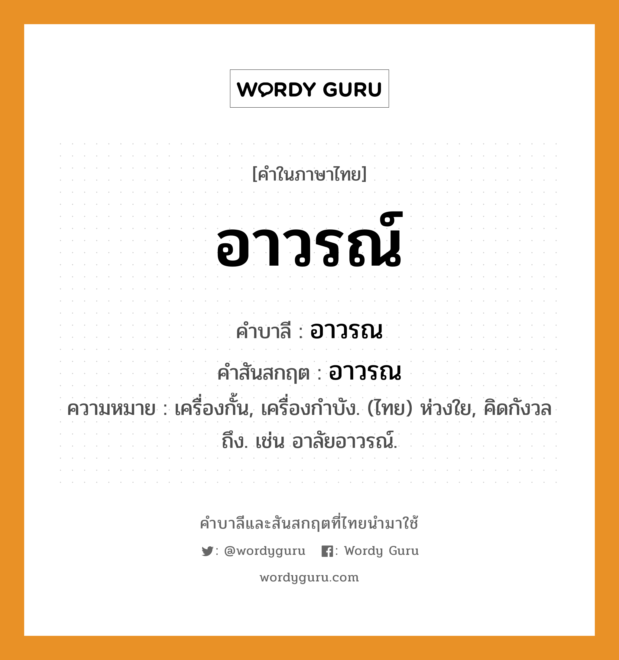 อาวรณ์ บาลี สันสกฤต?, คำบาลีและสันสกฤต อาวรณ์ คำในภาษาไทย อาวรณ์ คำบาลี อาวรณ คำสันสกฤต อาวรณ ความหมาย เครื่องกั้น, เครื่องกําบัง. (ไทย) ห่วงใย, คิดกังวลถึง. เช่น อาลัยอาวรณ์.