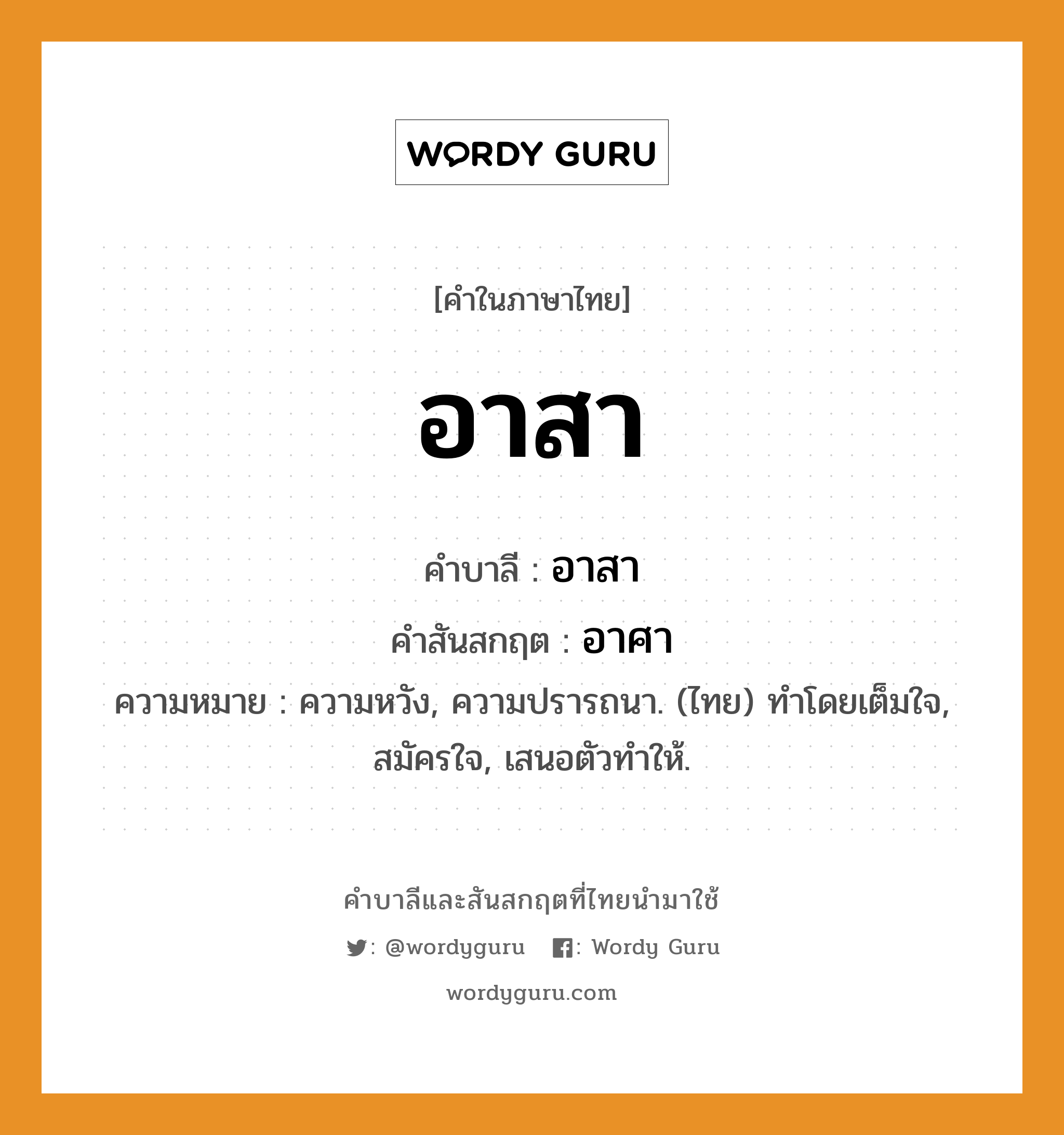 อาสา บาลี สันสกฤต?, คำบาลีและสันสกฤต อาสา คำในภาษาไทย อาสา คำบาลี อาสา คำสันสกฤต อาศา ความหมาย ความหวัง, ความปรารถนา. (ไทย) ทำโดยเต็มใจ, สมัครใจ, เสนอตัวทำให้.