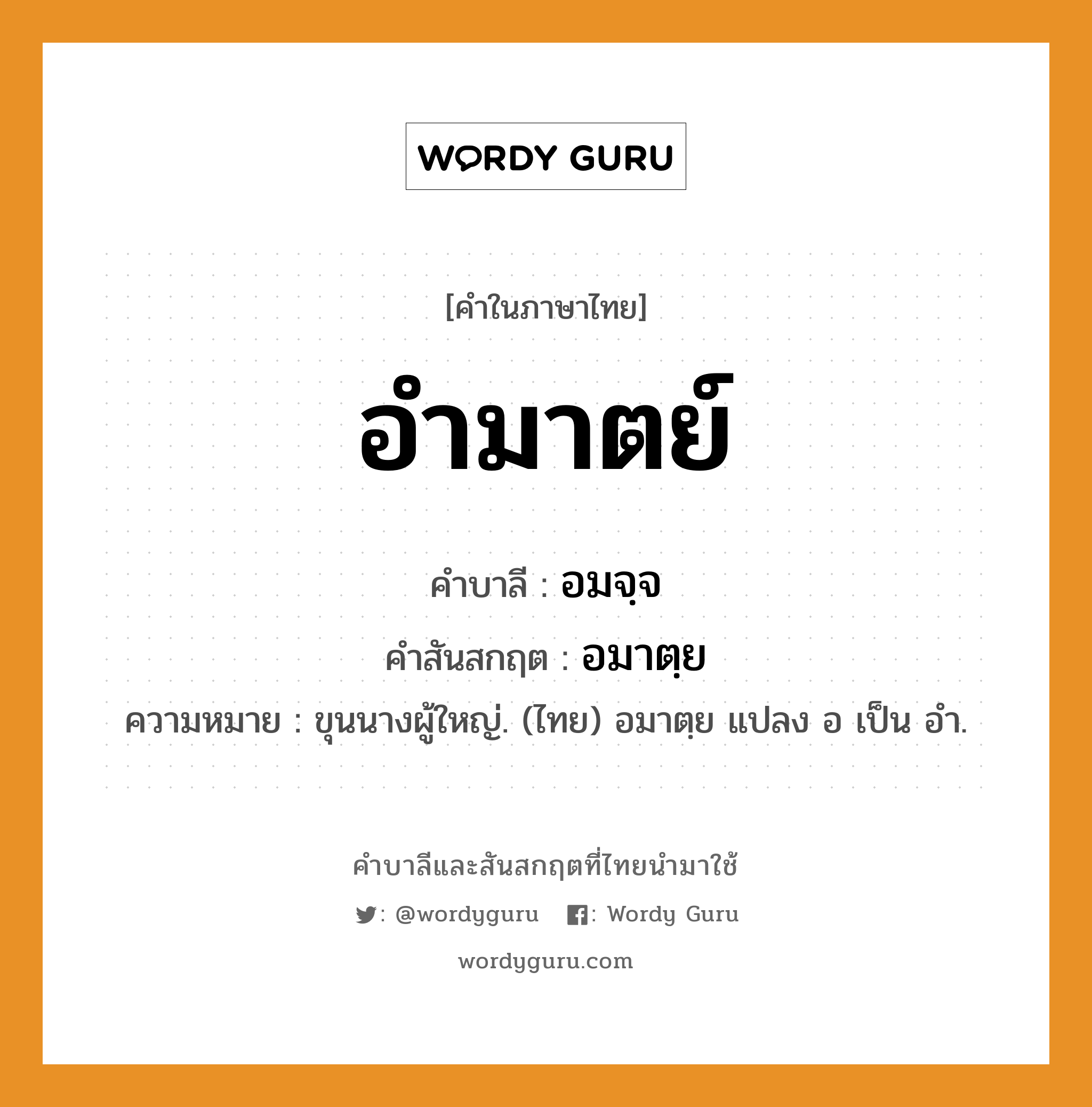 อำมาตย์ บาลี สันสกฤต?, คำบาลีและสันสกฤต อำมาตย์ คำในภาษาไทย อำมาตย์ คำบาลี อมจฺจ คำสันสกฤต อมาตฺย ความหมาย ขุนนางผู้ใหญ่. (ไทย) อมาตฺย แปลง อ เป็น อำ.