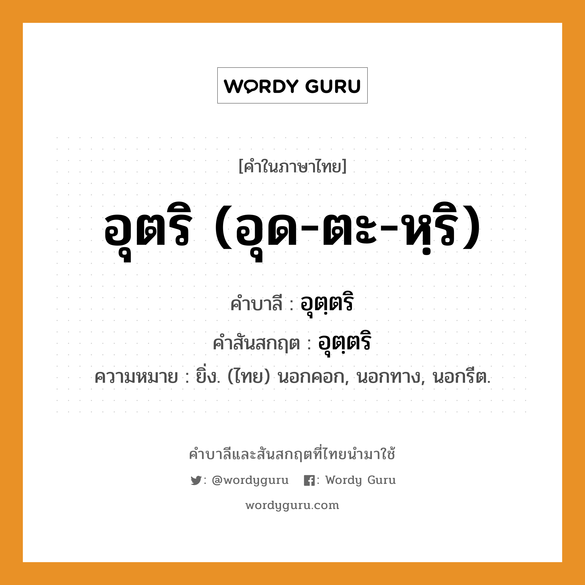 อุตริ (อุด-ตะ-หฺริ) บาลี สันสกฤต?, คำบาลีและสันสกฤต อุตริ (อุด-ตะ-หฺริ) คำในภาษาไทย อุตริ (อุด-ตะ-หฺริ) คำบาลี อุตฺตริ คำสันสกฤต อุตฺตริ ความหมาย ยิ่ง. (ไทย) นอกคอก, นอกทาง, นอกรีต.