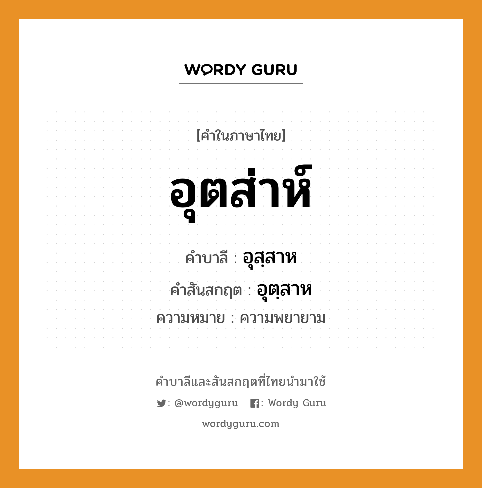 อุตส่าห์ บาลี สันสกฤต?, คำบาลีและสันสกฤต อุตส่าห์ คำในภาษาไทย อุตส่าห์ คำบาลี อุสฺสาห คำสันสกฤต อุตฺสาห ความหมาย ความพยายาม