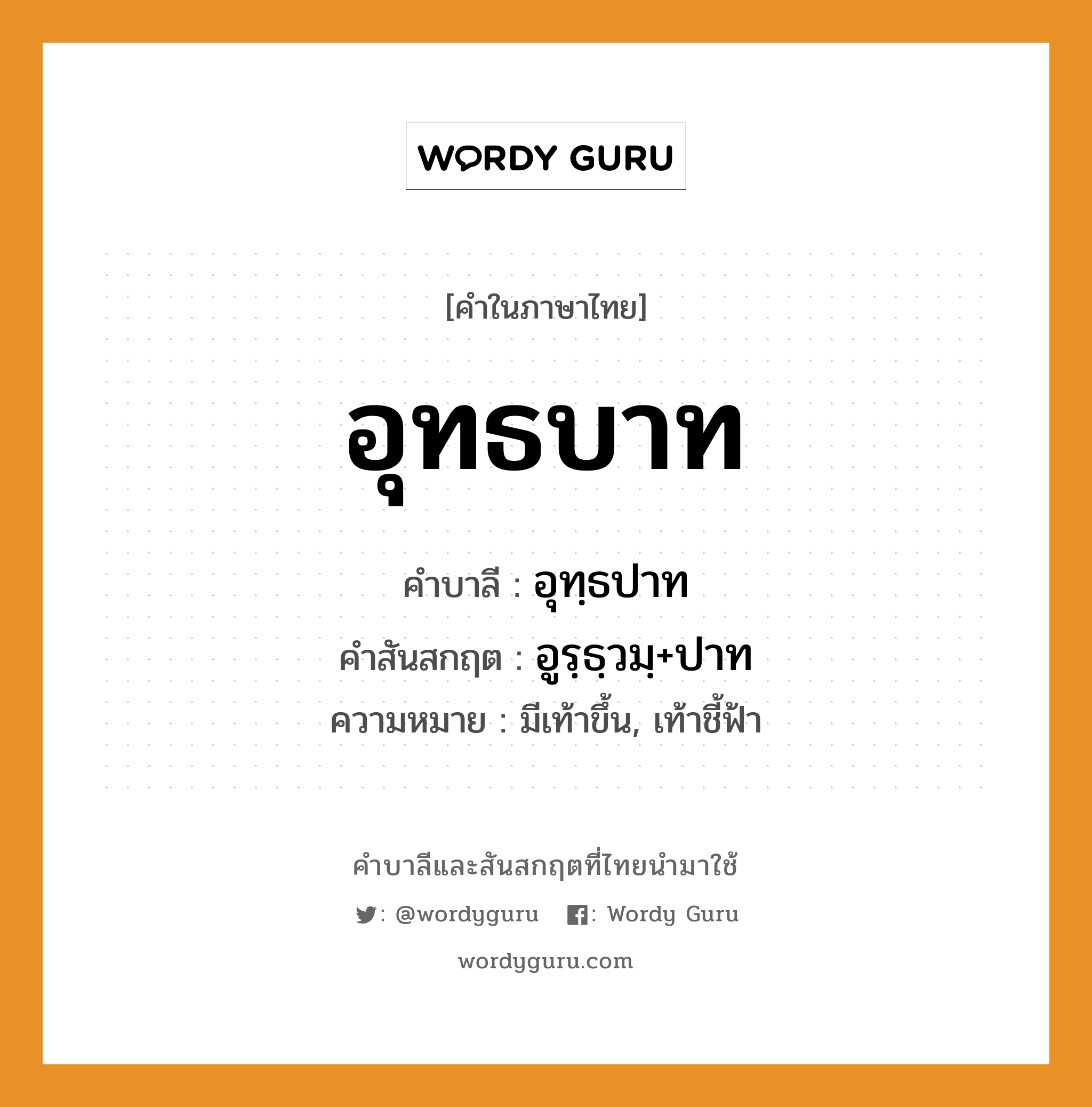 อุทธบาท บาลี สันสกฤต?, คำบาลีและสันสกฤต อุทธบาท คำในภาษาไทย อุทธบาท คำบาลี อุทฺธปาท คำสันสกฤต อูรฺธฺวมฺ+ปาท ความหมาย มีเท้าขึ้น, เท้าชี้ฟ้า