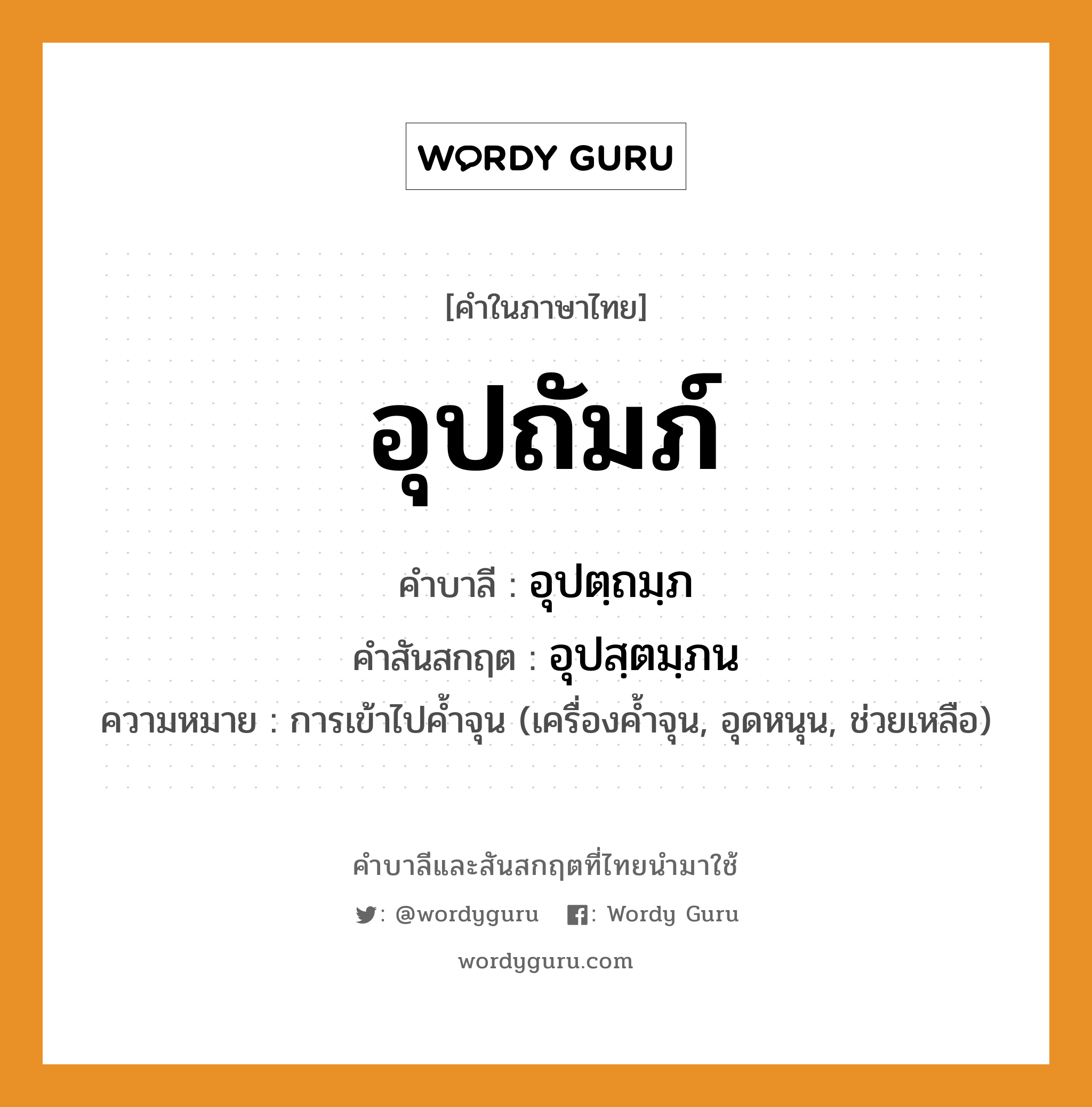 อุปถัมภ์ บาลี สันสกฤต?, คำบาลีและสันสกฤต อุปถัมภ์ คำในภาษาไทย อุปถัมภ์ คำบาลี อุปตฺถมฺภ คำสันสกฤต อุปสฺตมฺภน ความหมาย การเข้าไปค้ำจุน (เครื่องค้ำจุน, อุดหนุน, ช่วยเหลือ)