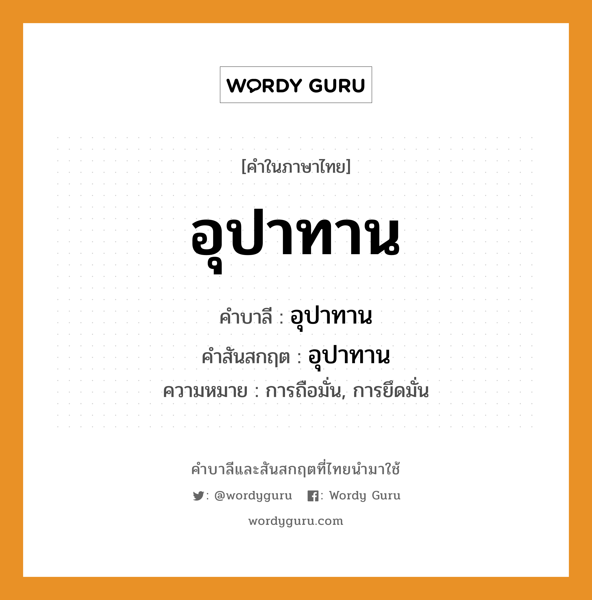 อุปาทาน บาลี สันสกฤต?, คำบาลีและสันสกฤต อุปาทาน คำในภาษาไทย อุปาทาน คำบาลี อุปาทาน คำสันสกฤต อุปาทาน ความหมาย การถือมั่น, การยึดมั่น