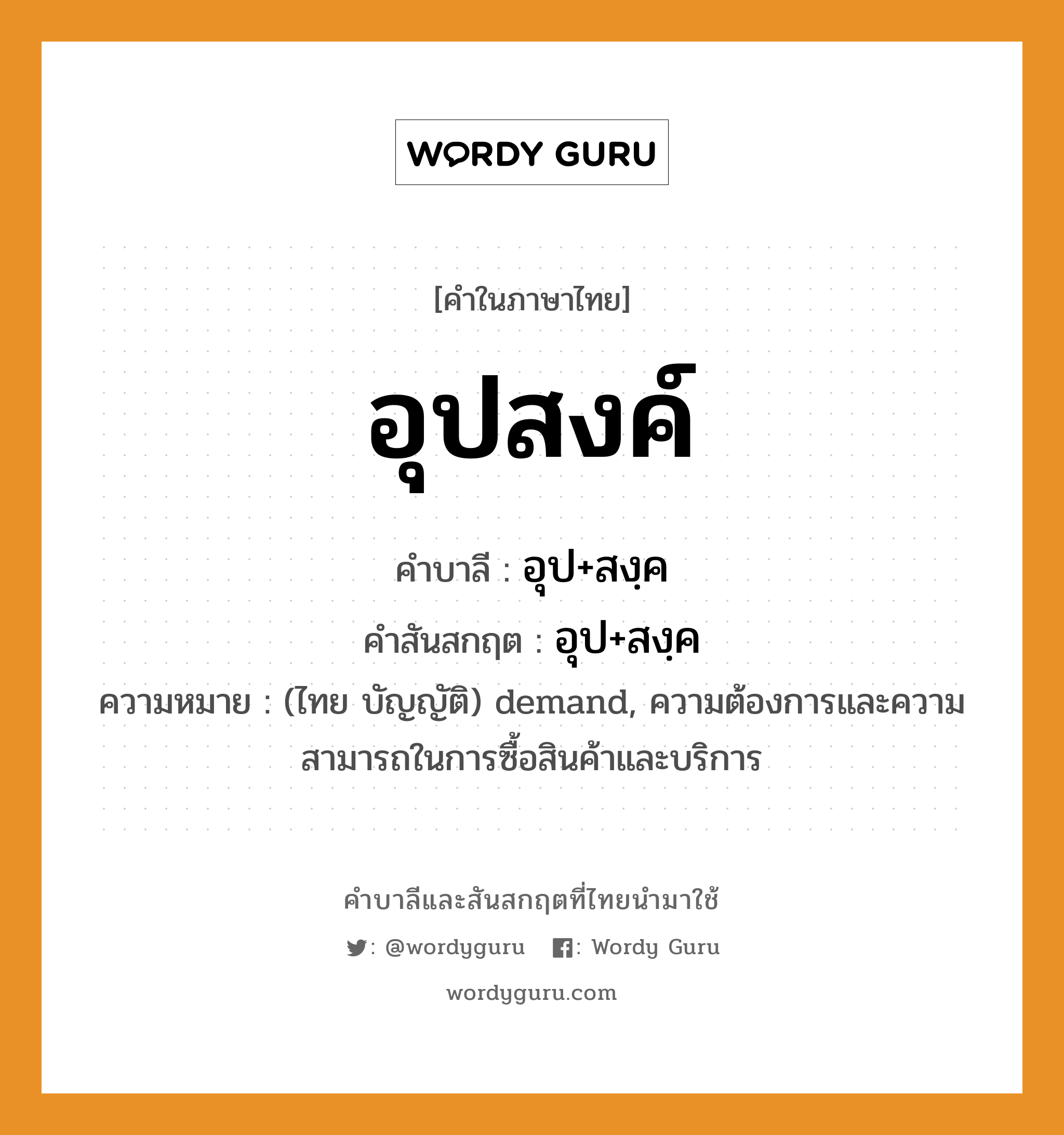 อุปสงค์ บาลี สันสกฤต?, คำบาลีและสันสกฤต อุปสงค์ คำในภาษาไทย อุปสงค์ คำบาลี อุป+สงฺค คำสันสกฤต อุป+สงฺค ความหมาย (ไทย บัญญัติ) demand, ความต้องการและความสามารถในการซื้อสินค้าและบริการ