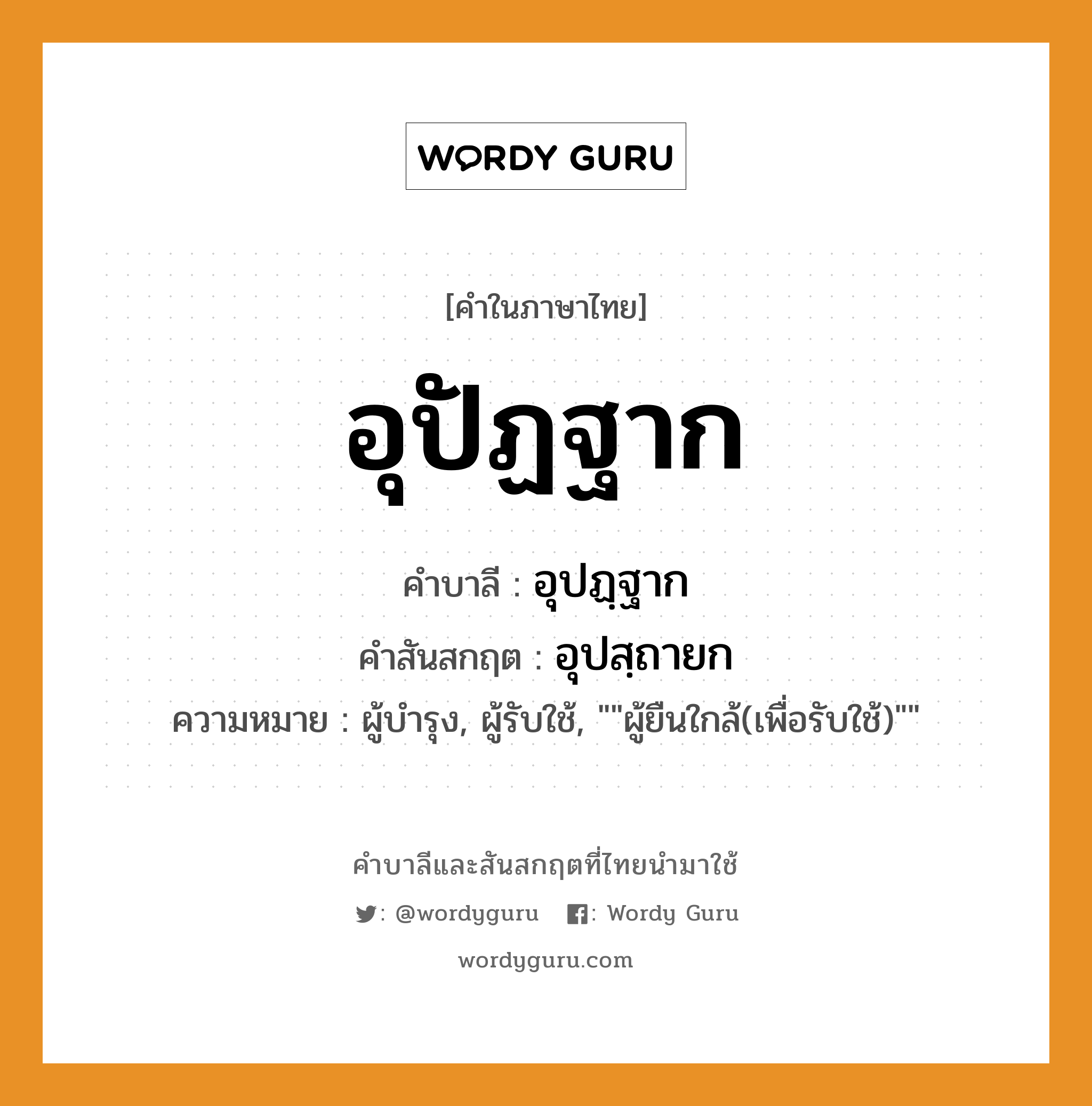 อุปัฏฐาก บาลี สันสกฤต?, คำบาลีและสันสกฤต อุปัฏฐาก คำในภาษาไทย อุปัฏฐาก คำบาลี อุปฏฺฐาก คำสันสกฤต อุปสฺถายก ความหมาย ผู้บำรุง, ผู้รับใช้, &#34;&#34;ผู้ยืนใกล้(เพื่อรับใช้)&#34;&#34;