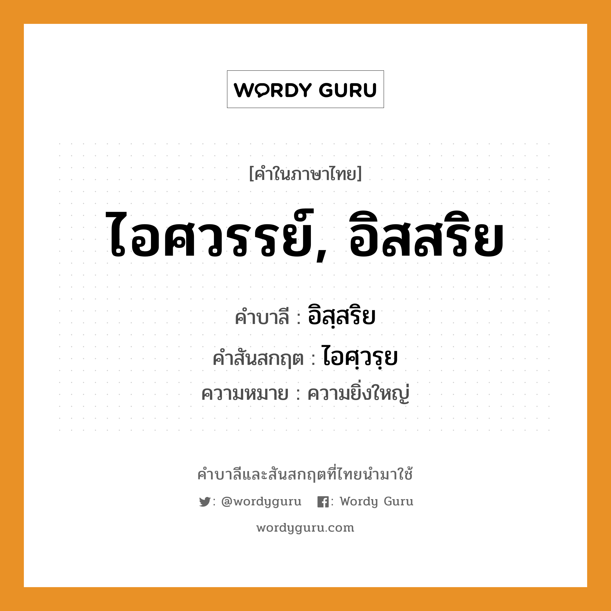 ไอศวรรย์, อิสสริย บาลี สันสกฤต?, คำบาลีและสันสกฤต ไอศวรรย์, อิสสริย คำในภาษาไทย ไอศวรรย์, อิสสริย คำบาลี อิสฺสริย คำสันสกฤต ไอศฺวรฺย ความหมาย ความยิ่งใหญ่